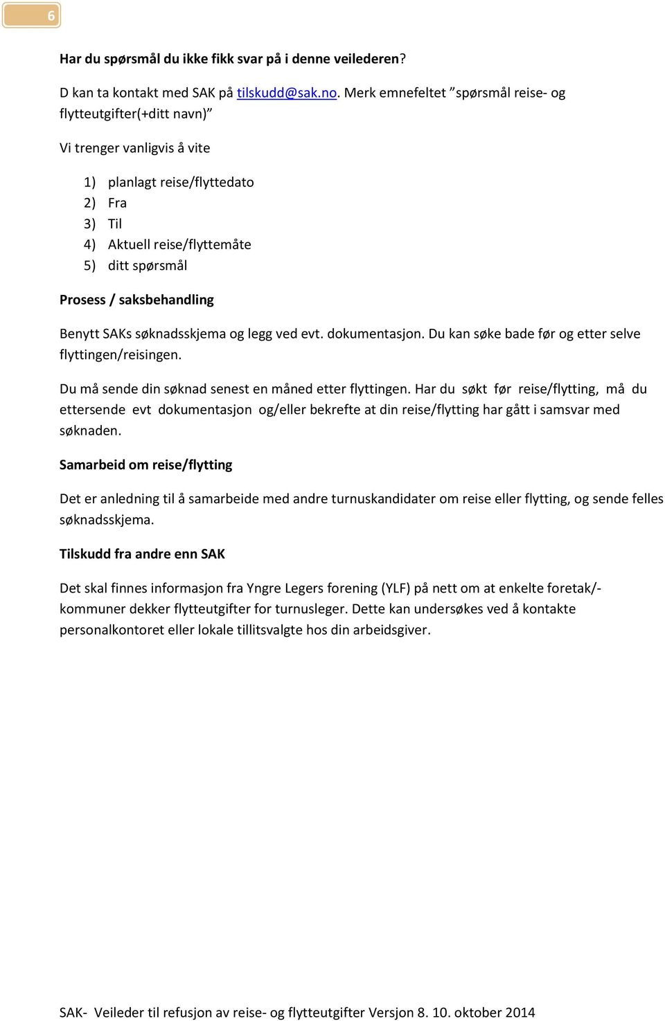 saksbehandling Benytt SAKs søknadsskjema og legg ved evt. dokumentasjon. Du kan søke bade før og etter selve flyttingen/reisingen. Du må sende din søknad senest en måned etter flyttingen.