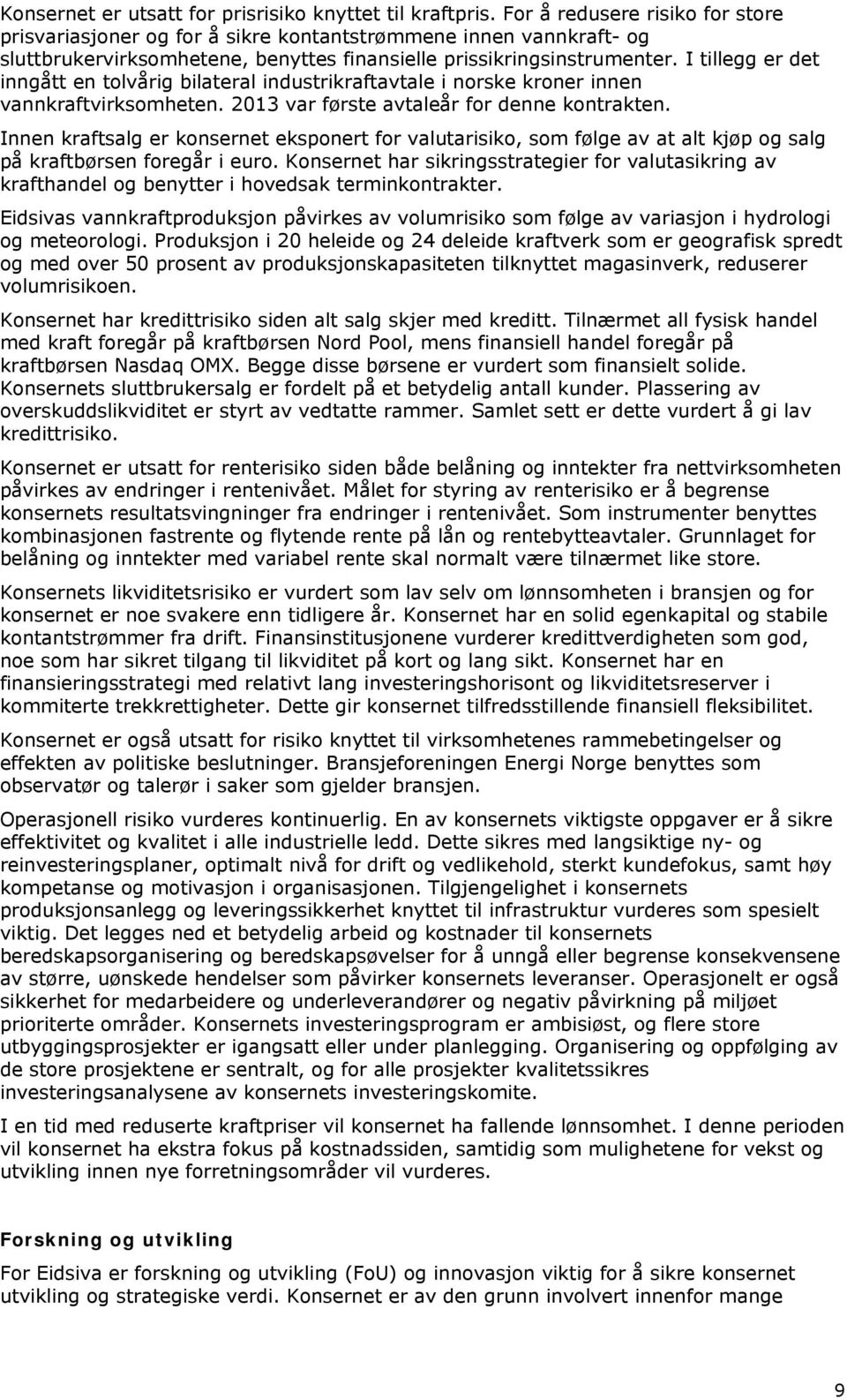 I tillegg er det inngått en tolvårig bilateral industrikraftavtale i norske kroner innen vannkraftvirksomheten. 2013 var første avtaleår for denne kontrakten.