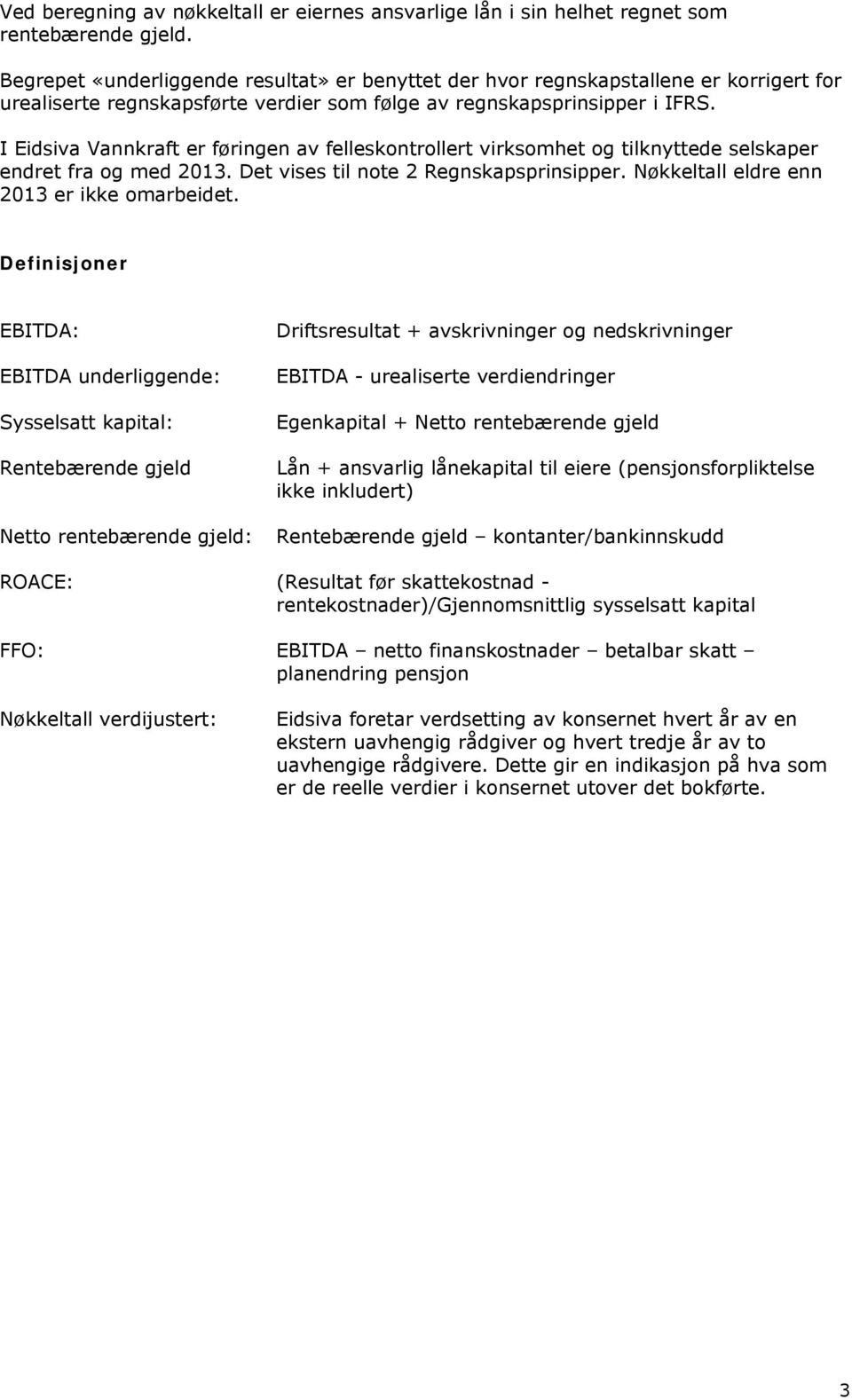 I Eidsiva Vannkraft er føringen av felleskontrollert virksomhet og tilknyttede selskaper endret fra og med 2013. Det vises til note 2 Regnskapsprinsipper. Nøkkeltall eldre enn 2013 er ikke omarbeidet.