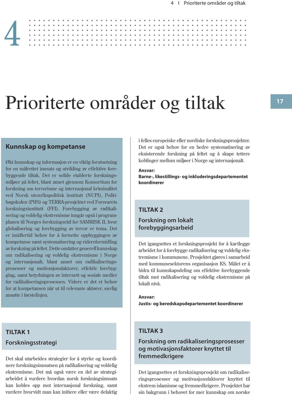 Det er solide etablerte forskningsmiljøer på feltet, blant annet gjennom Konsortium for forskning om terrorisme og internasjonal kriminalitet ved Norsk utenrikspolitisk institutt (NUPI),