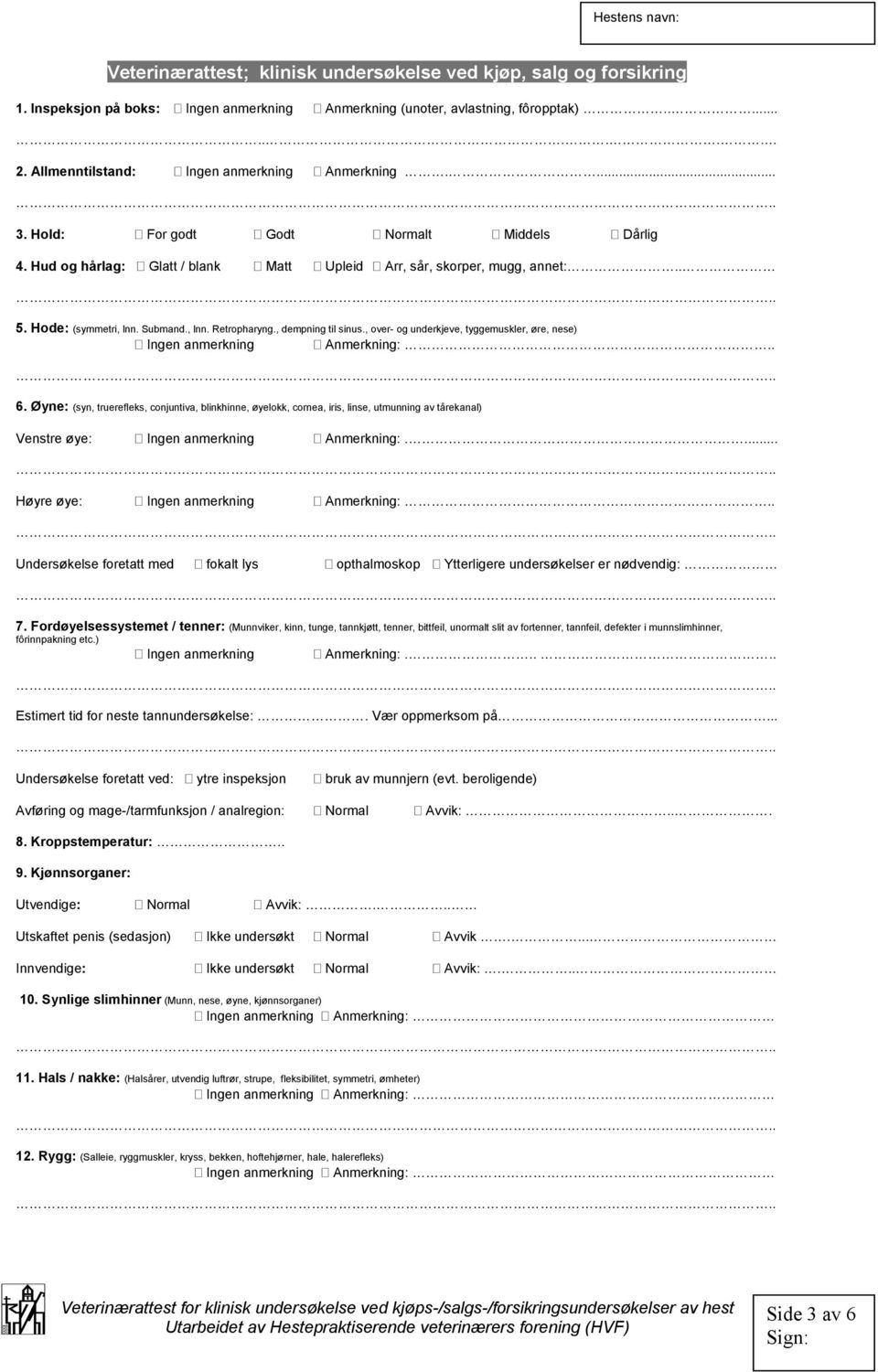 , over- og underkjeve, tyggemuskler, øre, nese) Anmerkning:.. 6. Øyne: (syn, truerefleks, conjuntiva, blinkhinne, øyelokk, cornea, iris, linse, utmunning av tårekanal) Venstre øye: Anmerkning:.