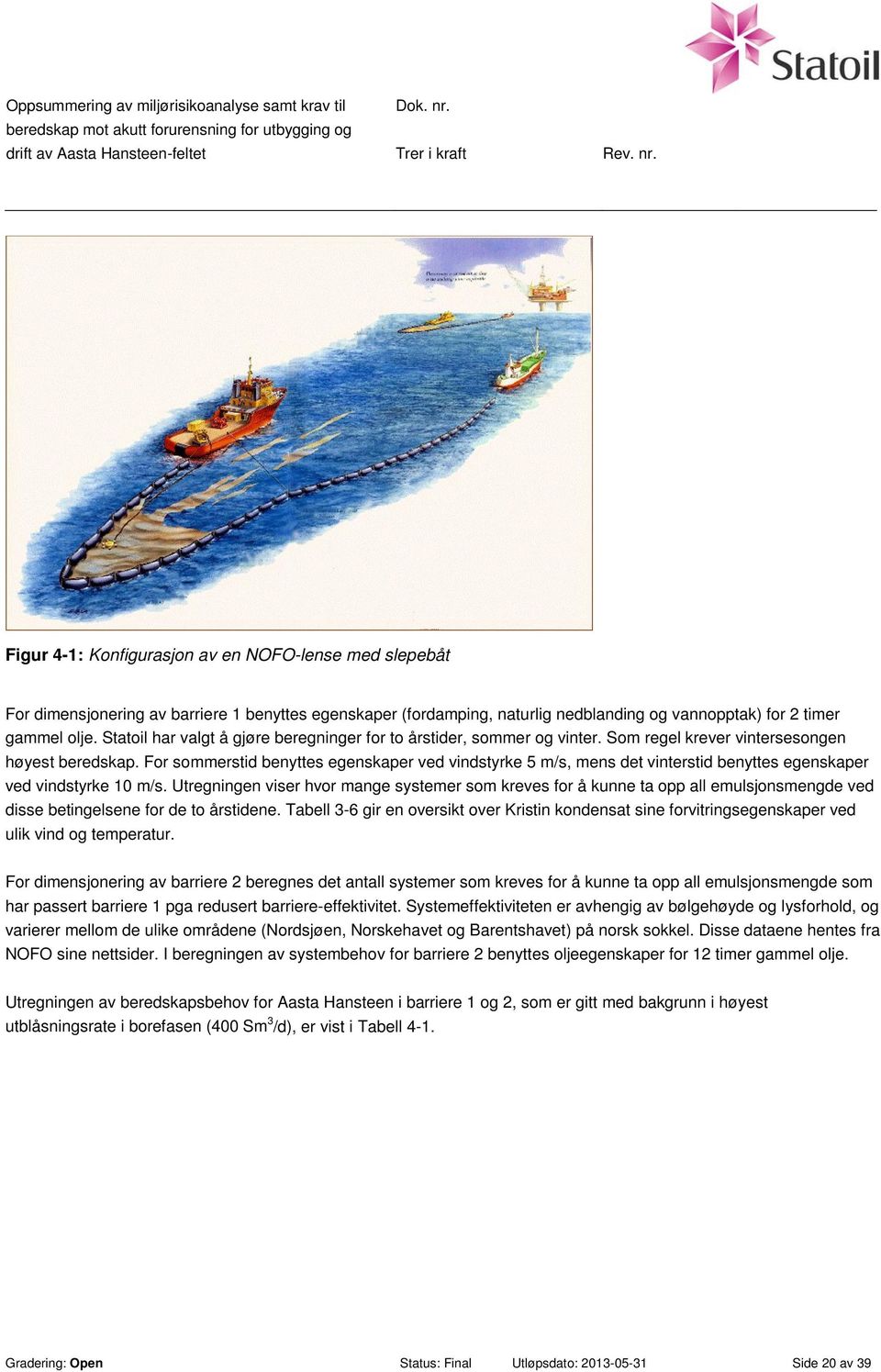 For sommerstid benyttes egenskaper ved vindstyrke 5 m/s, mens det vinterstid benyttes egenskaper ved vindstyrke 10 m/s.