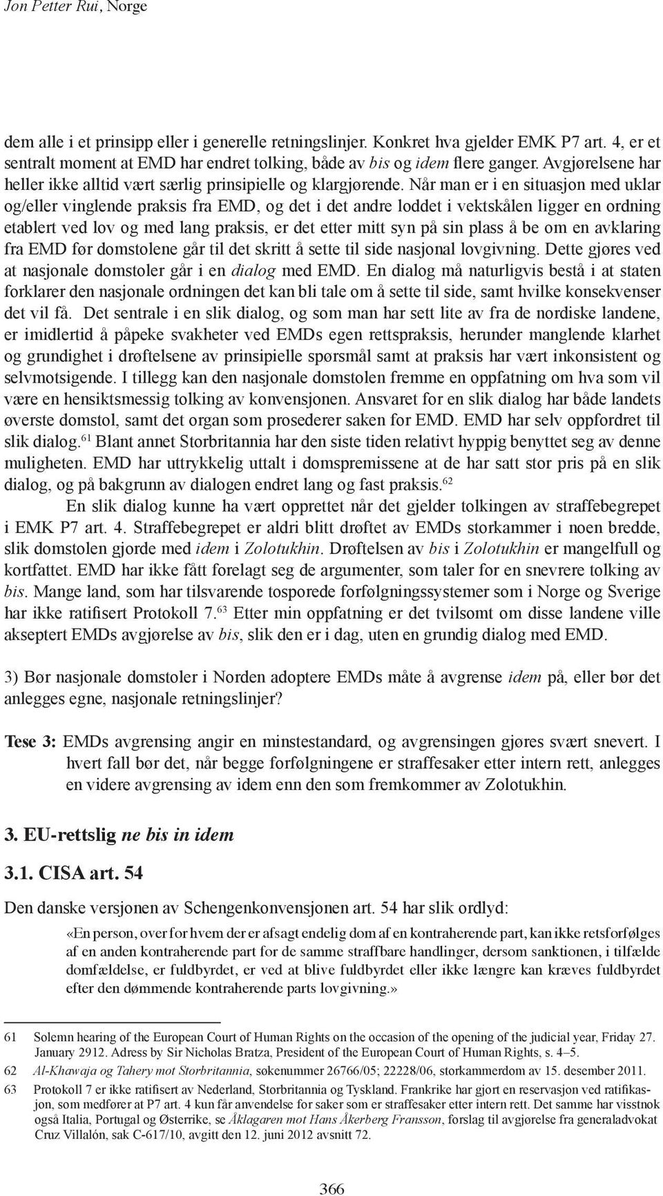 Når man er i en situasjon med uklar og/eller vinglende praksis fra EMD, og det i det andre loddet i vektskålen ligger en ordning etablert ved lov og med lang praksis, er det etter mitt syn på sin