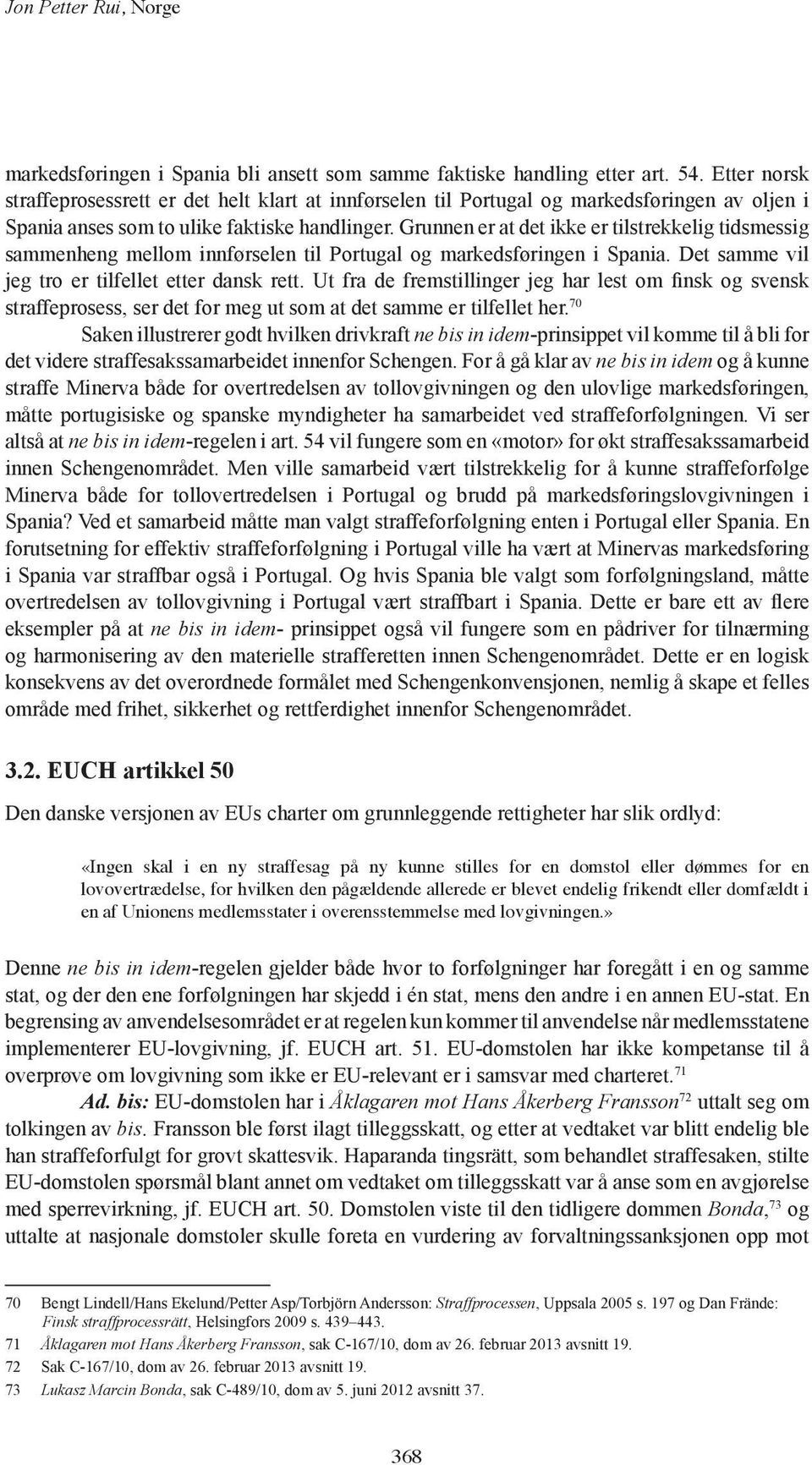 Grunnen er at det ikke er tilstrekkelig tidsmessig sammenheng mellom innførselen til Portugal og markedsføringen i Spania. Det samme vil jeg tro er tilfellet etter dansk rett.