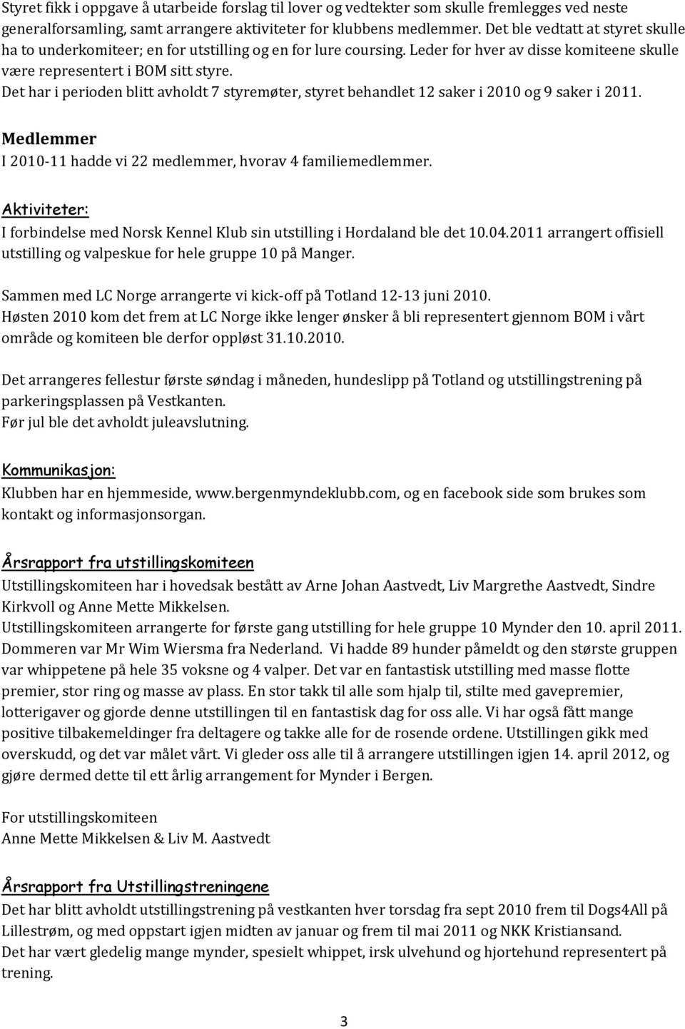 Det har i perioden blitt avholdt 7 styremøter, styret behandlet 12 saker i 2010 og 9 saker i 2011. Medlemmer I 2010-11 hadde vi 22 medlemmer, hvorav 4 familiemedlemmer.