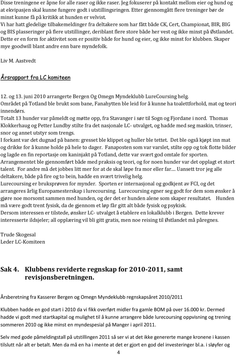 Vi har hatt gledelige tilbakemeldinger fra deltakere som har fått både CK, Cert, Championat, BIR, BIG og BIS plasseringer på flere utstillinger, deriblant flere store både her vest og ikke minst på