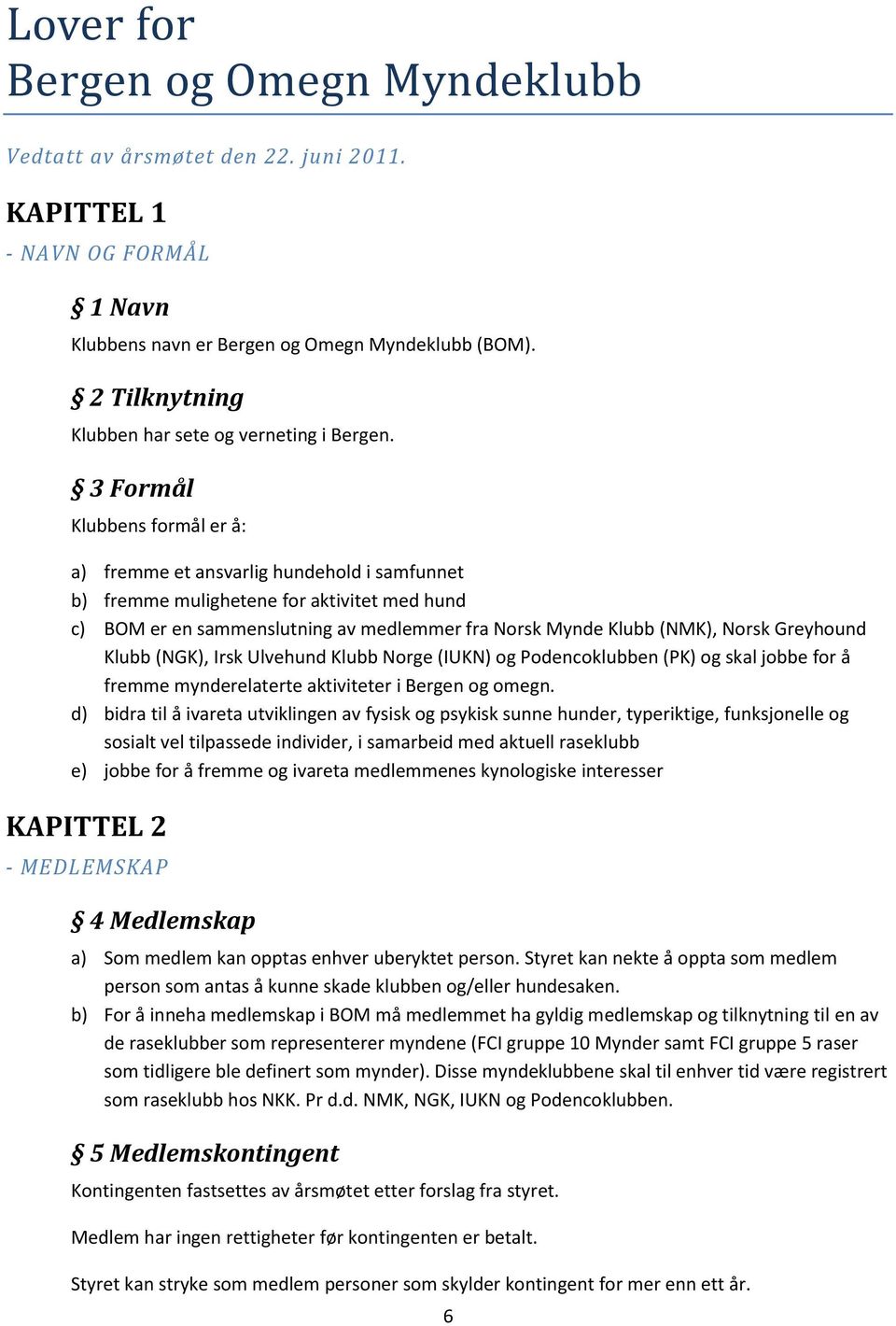 3 Formål Klubbens formål er å: a) fremme et ansvarlig hundehold i samfunnet b) fremme mulighetene for aktivitet med hund c) BOM er en sammenslutning av medlemmer fra Norsk Mynde Klubb (NMK), Norsk