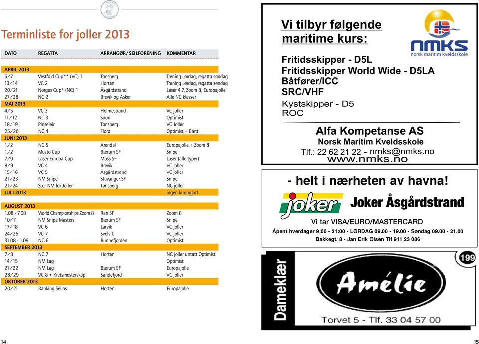 Tønsberg VC Joller 25/26 NC 4 Florø Optimist + Brett Juni 2013 1/2 NC 5 Arendal Europajolle + Zoom 8 1/2 Musto Cup Bærum SF Snipe 7/9 Laser Europa Cup Moss SF Laser (alle typer) 8/9 VC 4 Brevik VC