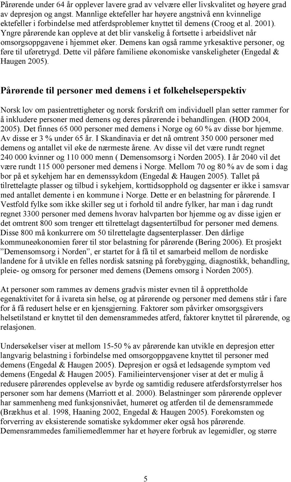 Yngre pårørende kan oppleve at det blir vanskelig å fortsette i arbeidslivet når omsorgsoppgavene i hjemmet øker. Demens kan også ramme yrkesaktive personer, og føre til uføretrygd.