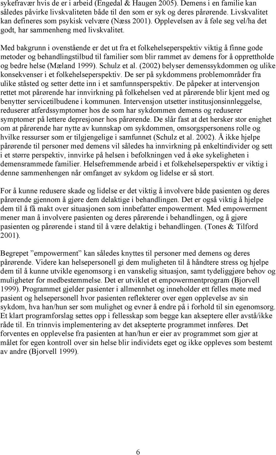 Med bakgrunn i ovenstående er det ut fra et folkehelseperspektiv viktig å finne gode metoder og behandlingstilbud til familier som blir rammet av demens for å opprettholde og bedre helse (Mæland