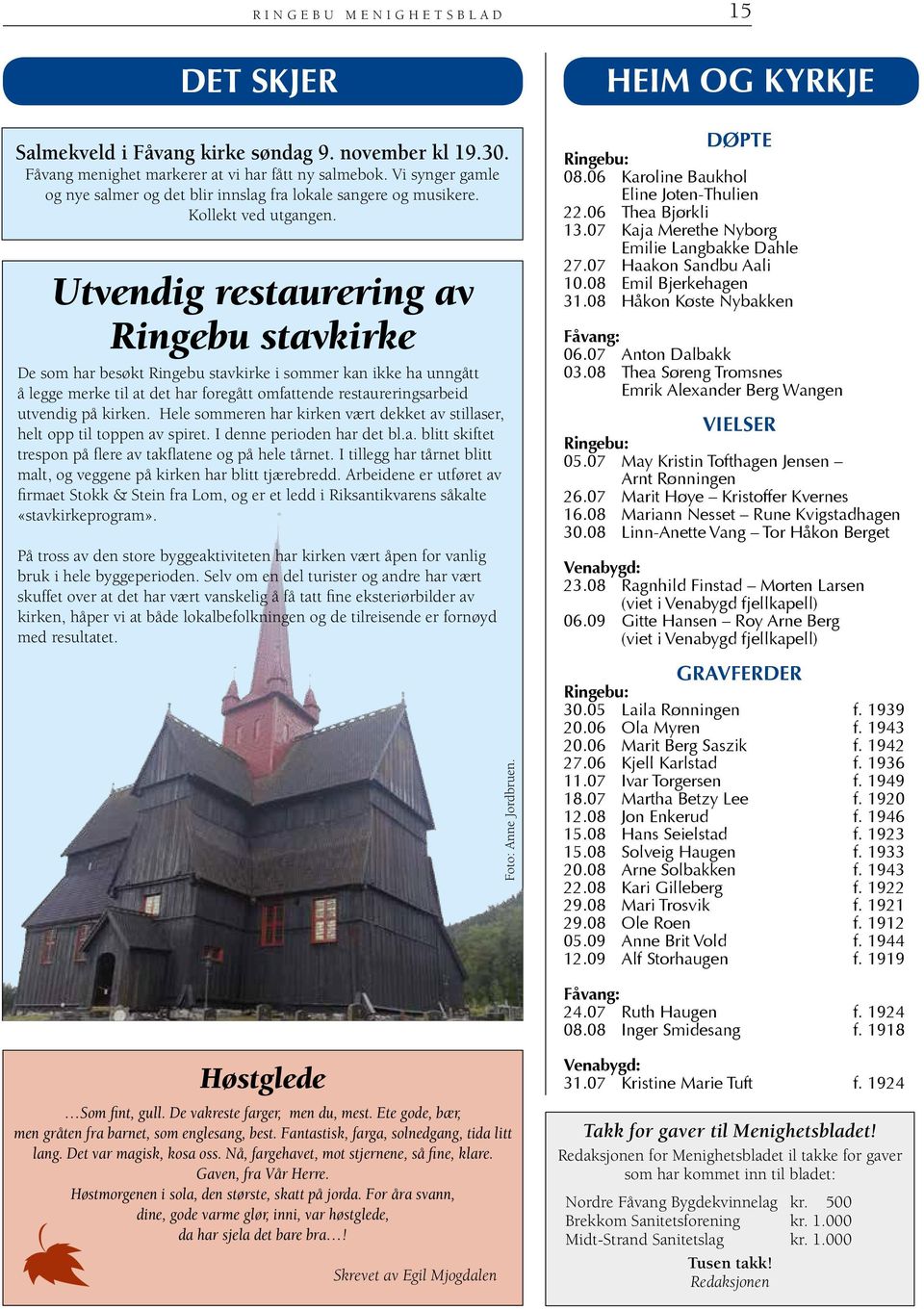 Utvendig restaurering av Ringebu stavkirke De som har besøkt Ringebu stavkirke i sommer kan ikke ha unngått å legge merke til at det har foregått omfattende restaureringsarbeid utvendig på kirken.