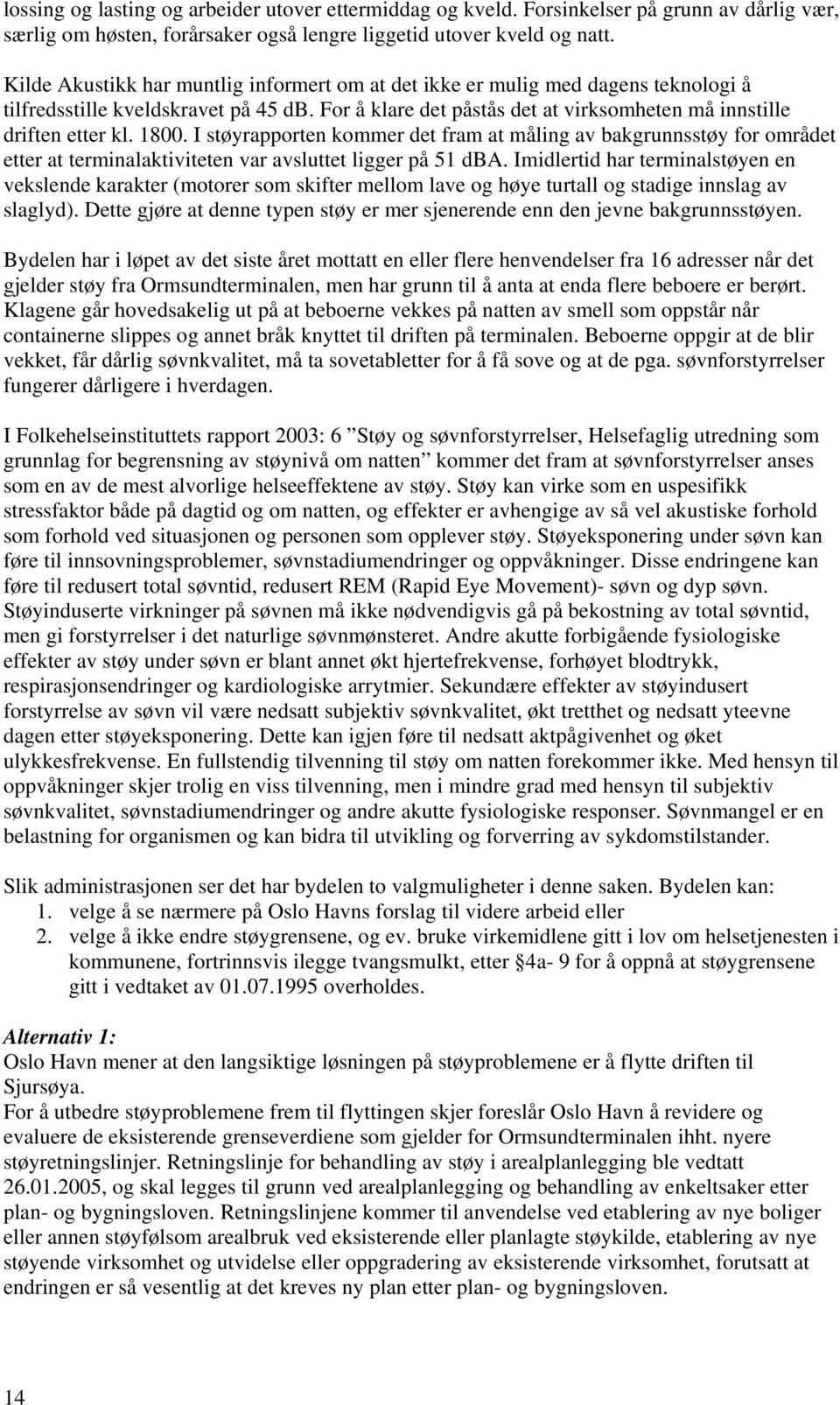 1800. I støyrapporten kommer det fram at måling av bakgrunnsstøy for området etter at terminalaktiviteten var avsluttet ligger på 51 dba.