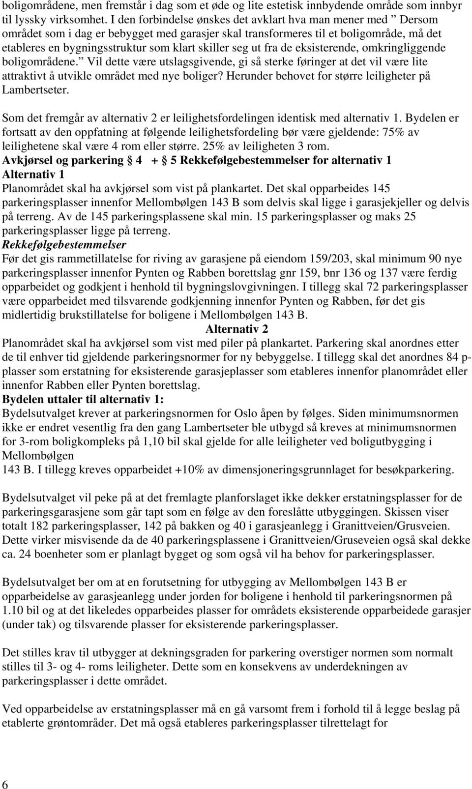 seg ut fra de eksisterende, omkringliggende boligområdene. Vil dette være utslagsgivende, gi så sterke føringer at det vil være lite attraktivt å utvikle området med nye boliger?