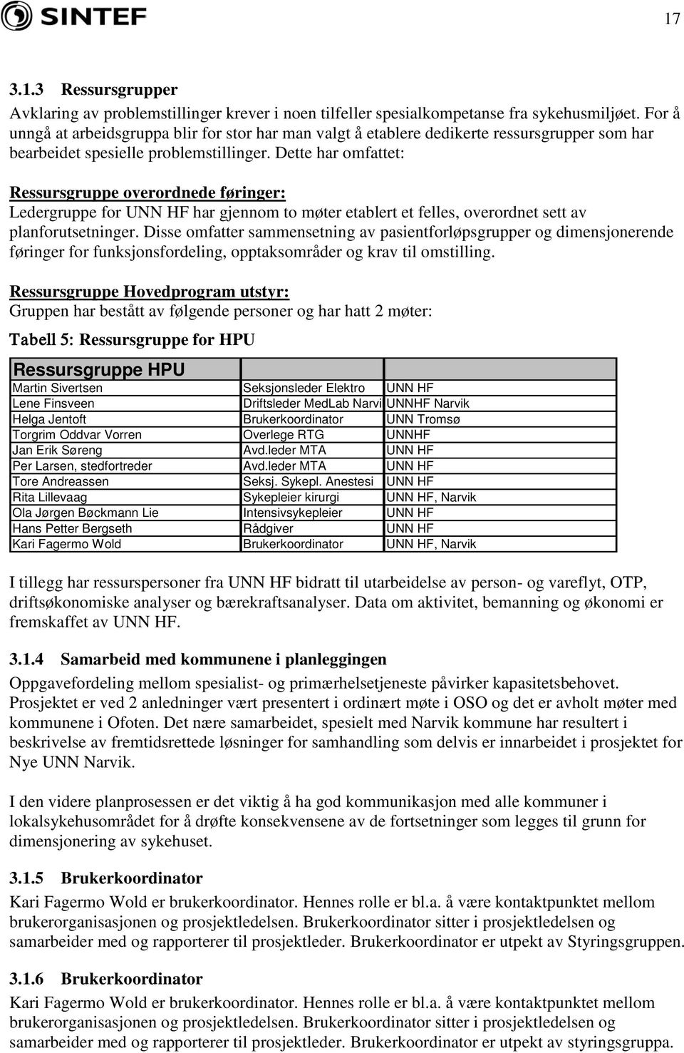 Dette har omfattet: Ressursgruppe overordnede føringer: Ledergruppe for UNN HF har gjennom to møter etablert et felles, overordnet sett av planforutsetninger.