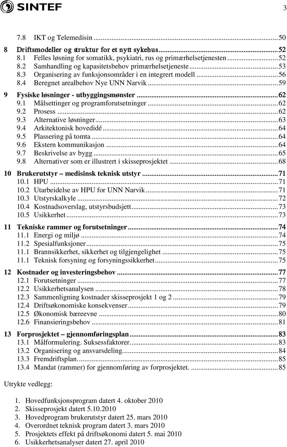 1 Målsettinger og programforutsetninger... 62 9.2 Prosess... 62 9.3 Alternative løsninger... 63 9.4 Arkitektonisk hovedidé... 64 9.5 Plassering på tomta... 64 9.6 Ekstern kommunikasjon... 64 9.7 Beskrivelse av bygg.