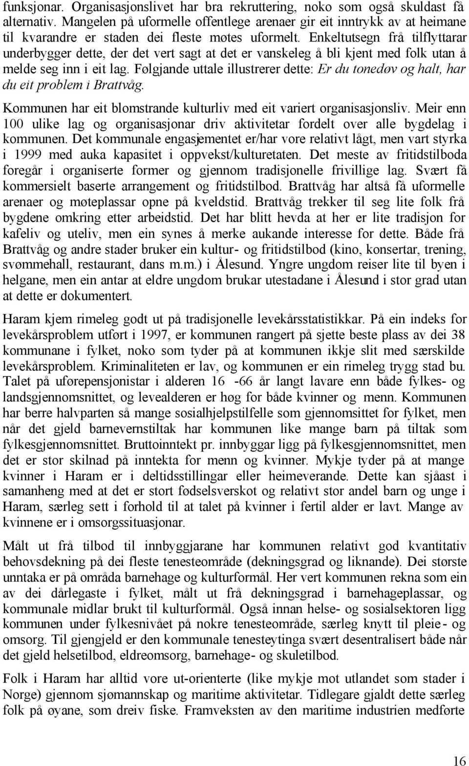 Enkeltutsegn frå tilflyttarar underbygger dette, der det vert sagt at det er vanskeleg å bli kjent med folk utan å melde seg inn i eit lag.