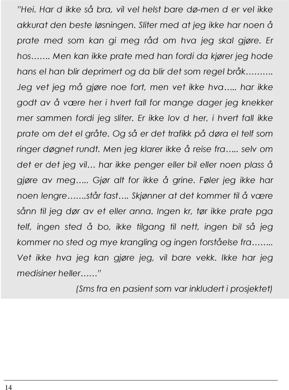 . har ikke godt av å være her i hvert fall for mange dager jeg knekker mer sammen fordi jeg sliter. Er ikke lov d her, i hvert fall ikke prate om det el gråte.