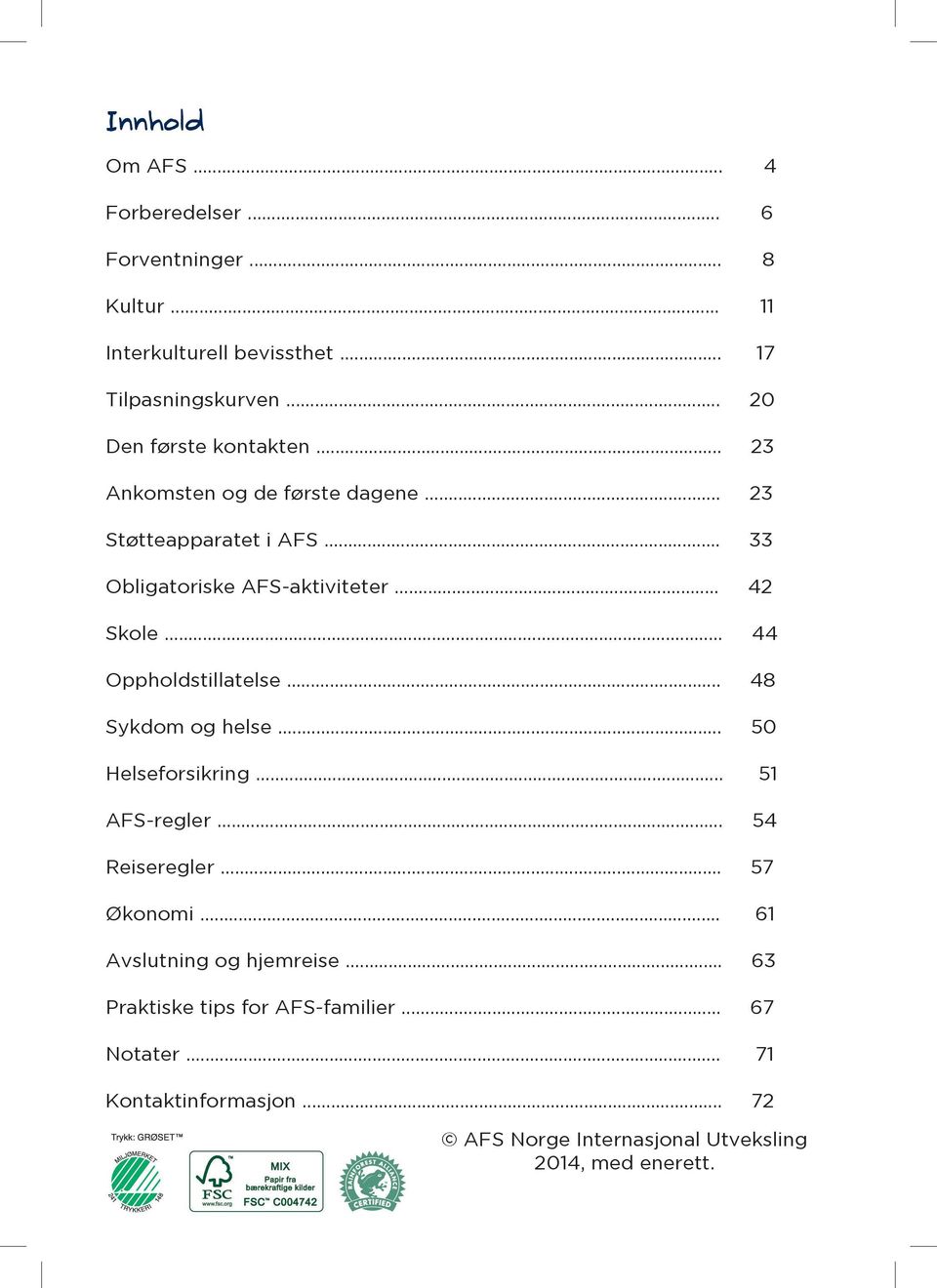 .. 42 Skole... 44 Oppholdstillatelse... 48 Sykdom og helse... 50 Helseforsikring... 51 AFS-regler... 54 Reiseregler... 57 Økonomi.