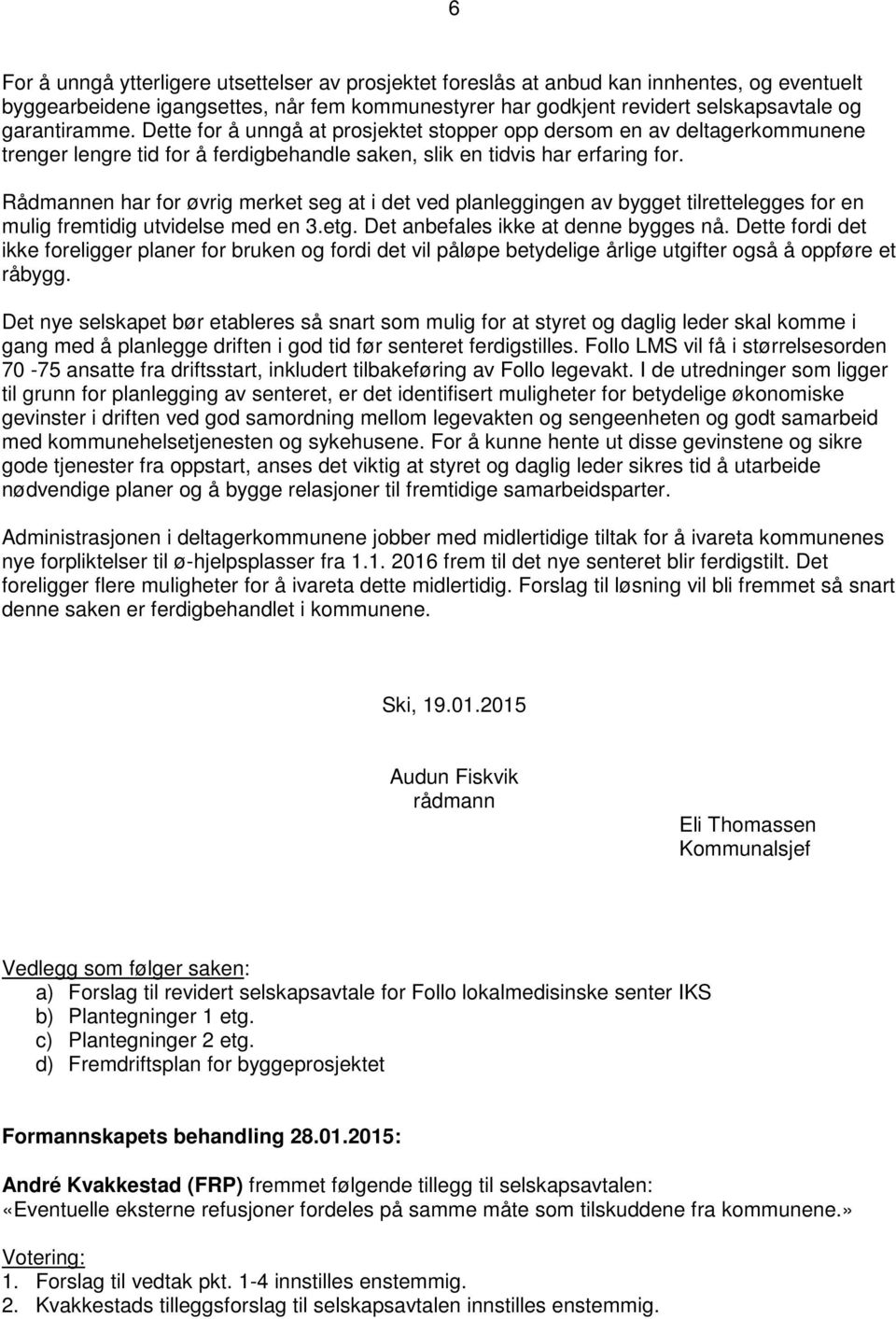 Rådmannen har for øvrig merket seg at i det ved planleggingen av bygget tilrettelegges for en mulig fremtidig utvidelse med en 3.etg. Det anbefales ikke at denne bygges nå.