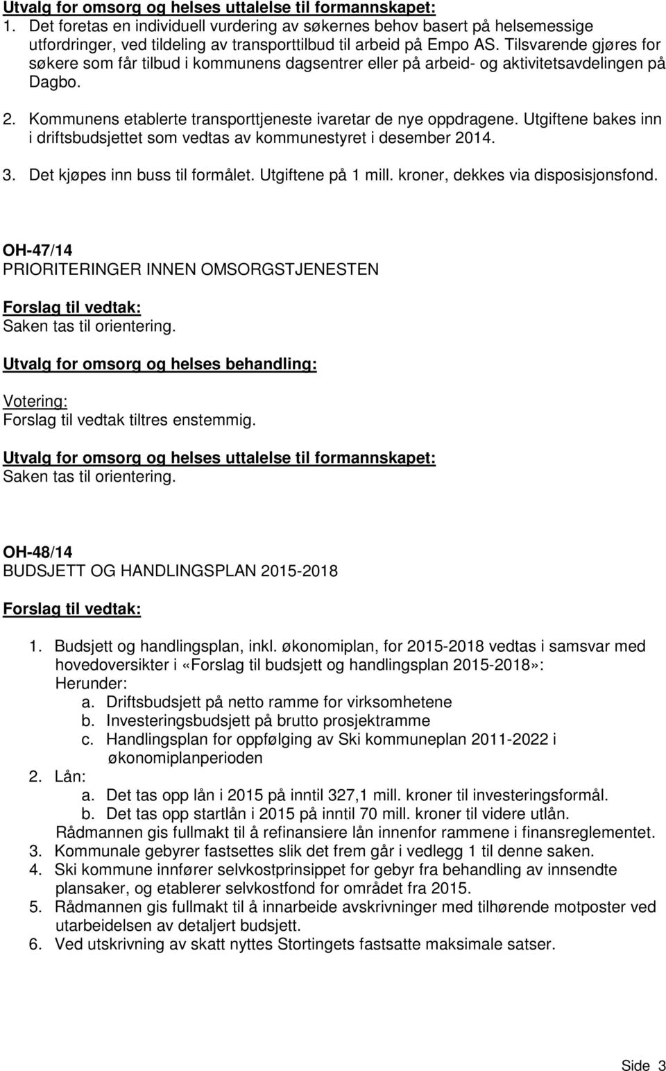 Tilsvarende gjøres for søkere som får tilbud i kommunens dagsentrer eller på arbeid- og aktivitetsavdelingen på Dagbo. 2. Kommunens etablerte transporttjeneste ivaretar de nye oppdragene.