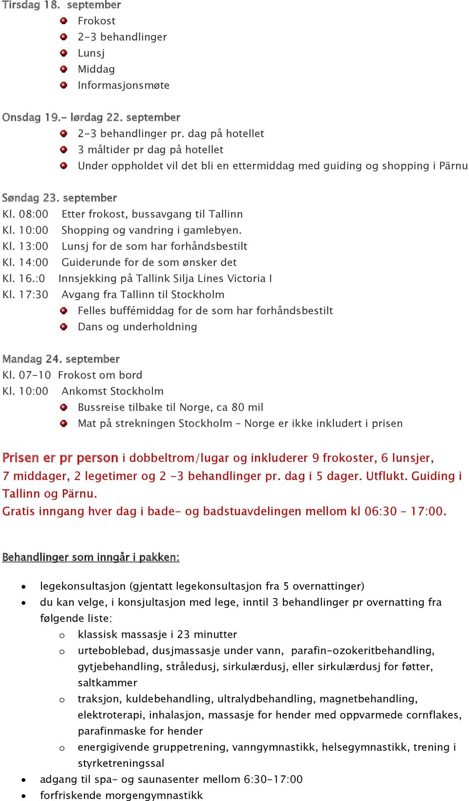 10:00 Shopping og vandring i gamlebyen. Kl. 13:00 Lunsj for de som har forhåndsbestilt Kl. 14:00 Guiderunde for de som ønsker det Kl. 16.:0 Innsjekking på Tallink Silja Lines Victoria I Kl.