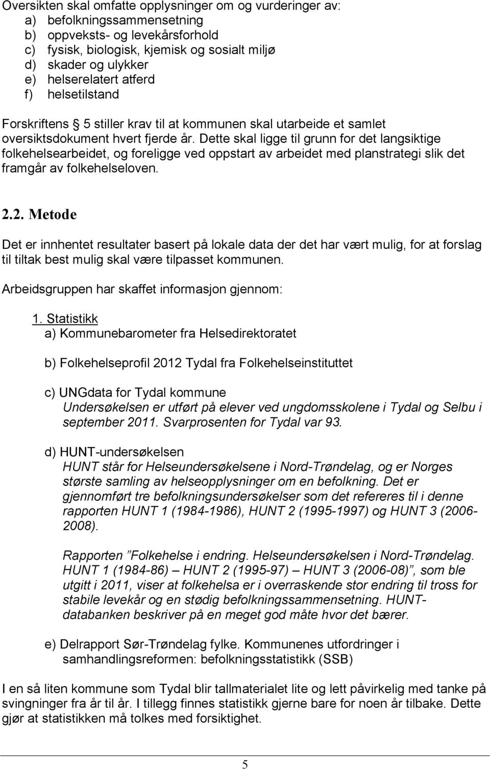 Dette skal ligge til grunn for det langsiktige folkehelsearbeidet, og foreligge ved oppstart av arbeidet med planstrategi slik det framgår av folkehelseloven. 2.