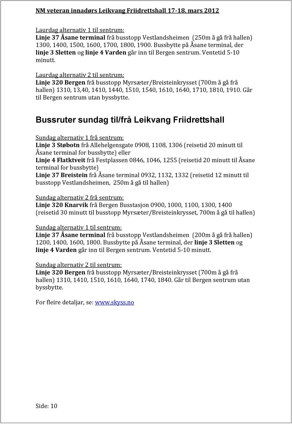 Laurdag alternativ 2 til sentrum: Linje 320 Bergen frå busstopp Myrsæter/Breisteinkrysset (700m å gå frå hallen) 1310, 13,40, 1410, 1440, 1510, 1540, 1610, 1640, 1710, 1810, 1910.