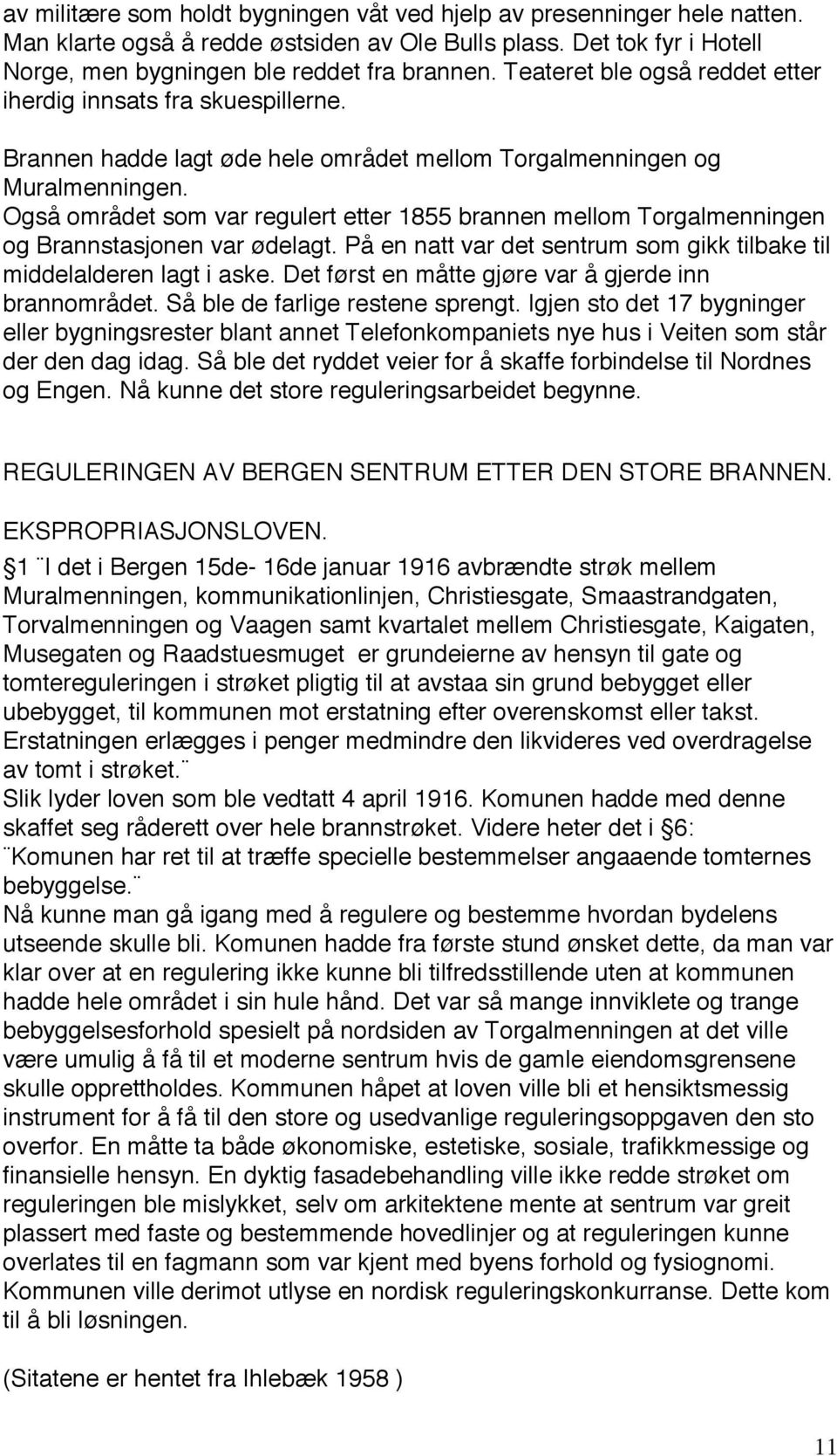 Også området som var regulert etter 1855 brannen mellom Torgalmenningen og Brannstasjonen var ødelagt. På en natt var det sentrum som gikk tilbake til middelalderen lagt i aske.