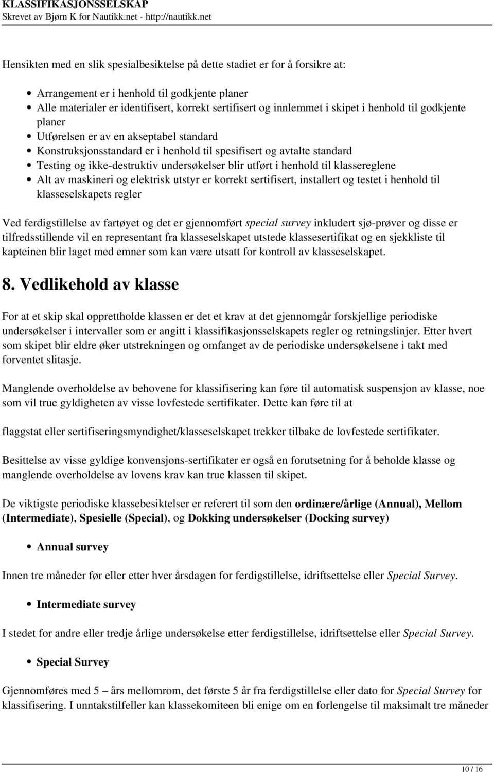 henhold til klassereglene Alt av maskineri og elektrisk utstyr er korrekt sertifisert, installert og testet i henhold til klasseselskapets regler Ved ferdigstillelse av fartøyet og det er gjennomført