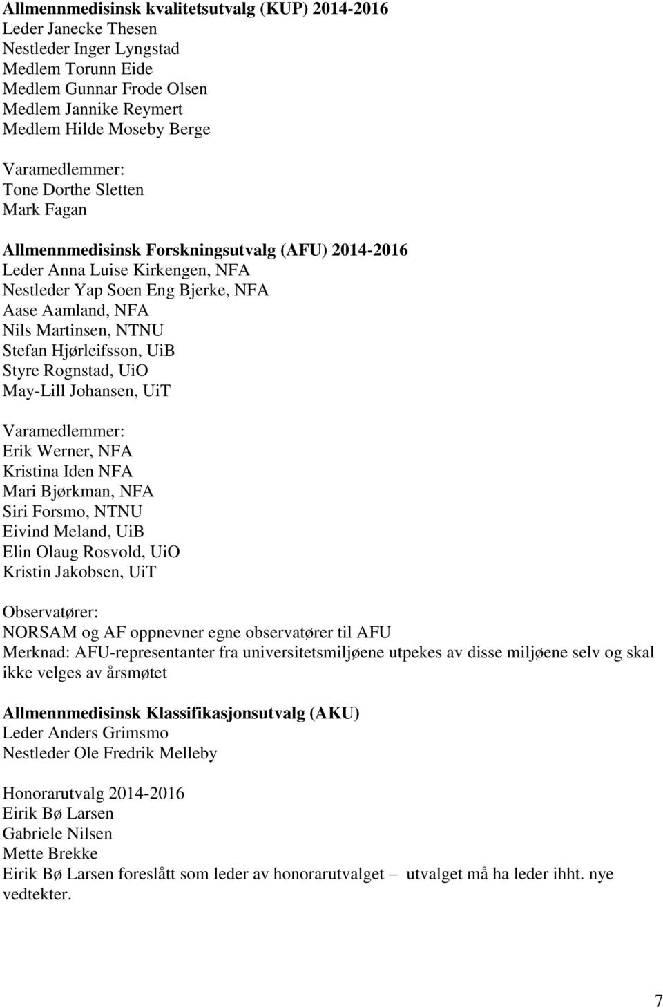 NTNU Stefan Hjørleifsson, UiB Styre Rognstad, UiO May-Lill Johansen, UiT Varamedlemmer: Erik Werner, NFA Kristina Iden NFA Mari Bjørkman, NFA Siri Forsmo, NTNU Eivind Meland, UiB Elin Olaug Rosvold,