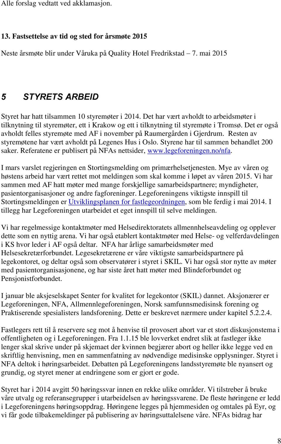 Det er også avholdt felles styremøte med AF i november på Raumergården i Gjerdrum. Resten av styremøtene har vært avholdt på Legenes Hus i Oslo. Styrene har til sammen behandlet 200 saker.