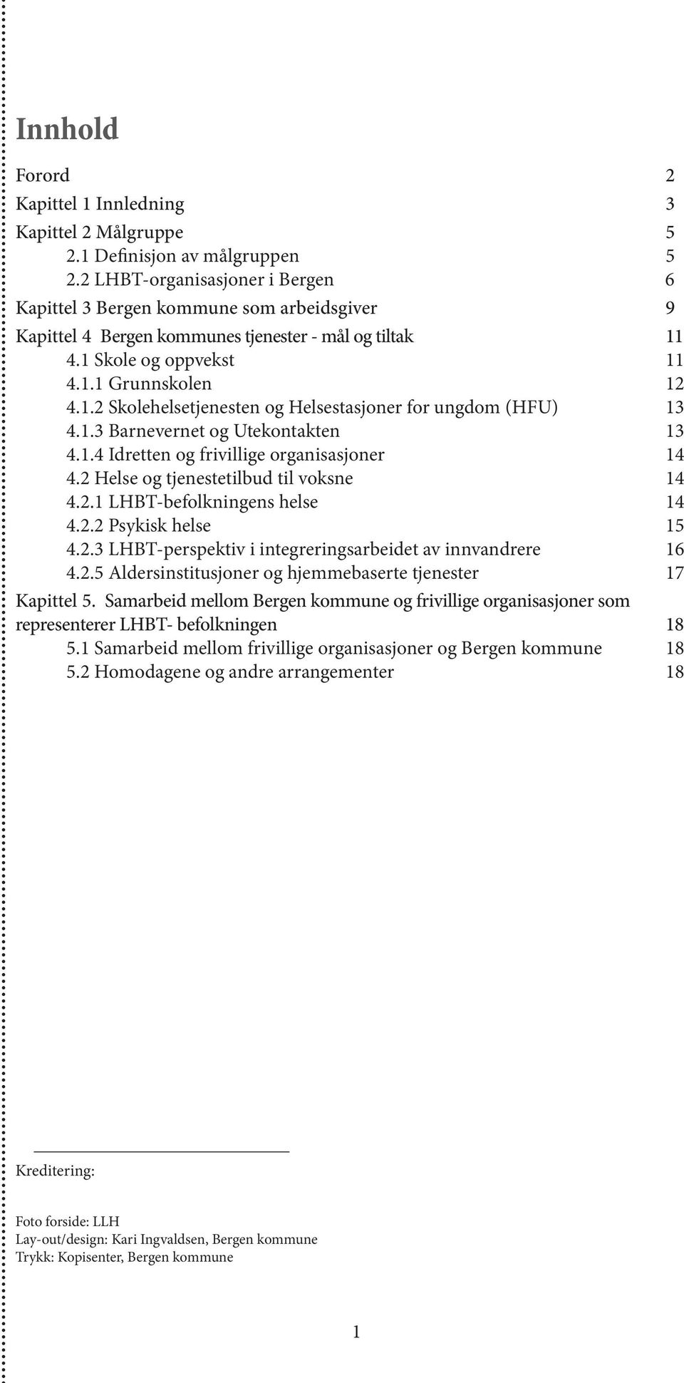 1.3 Barnevernet og Utekontakten 13 4.1.4 Idretten og frivillige organisasjoner 14 4.2 Helse og tjenestetilbud til voksne 14 4.2.1 LHBT-befolkningens helse 14 4.2.2 Psykisk helse 15 4.2.3 LHBT-perspektiv i integreringsarbeidet av innvandrere 16 4.