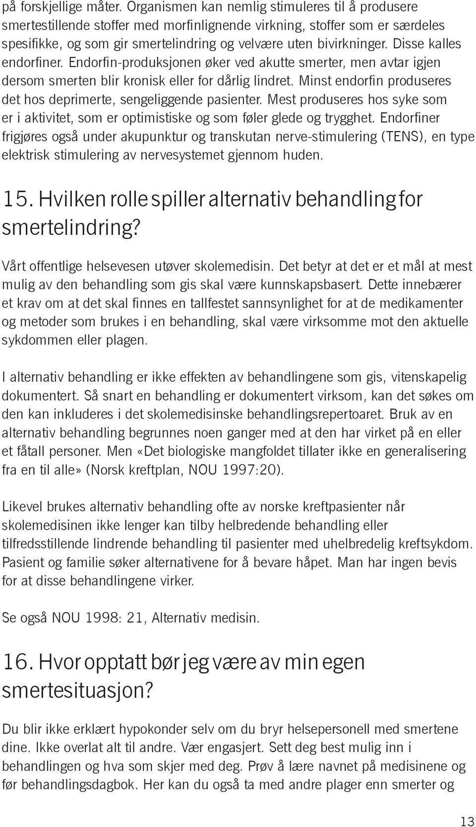 Disse kalles endorfiner. Endorfin -produksjonen øker ved akutte smerter, men avtar igjen dersom smerten blir kronisk eller for dårlig lindret.