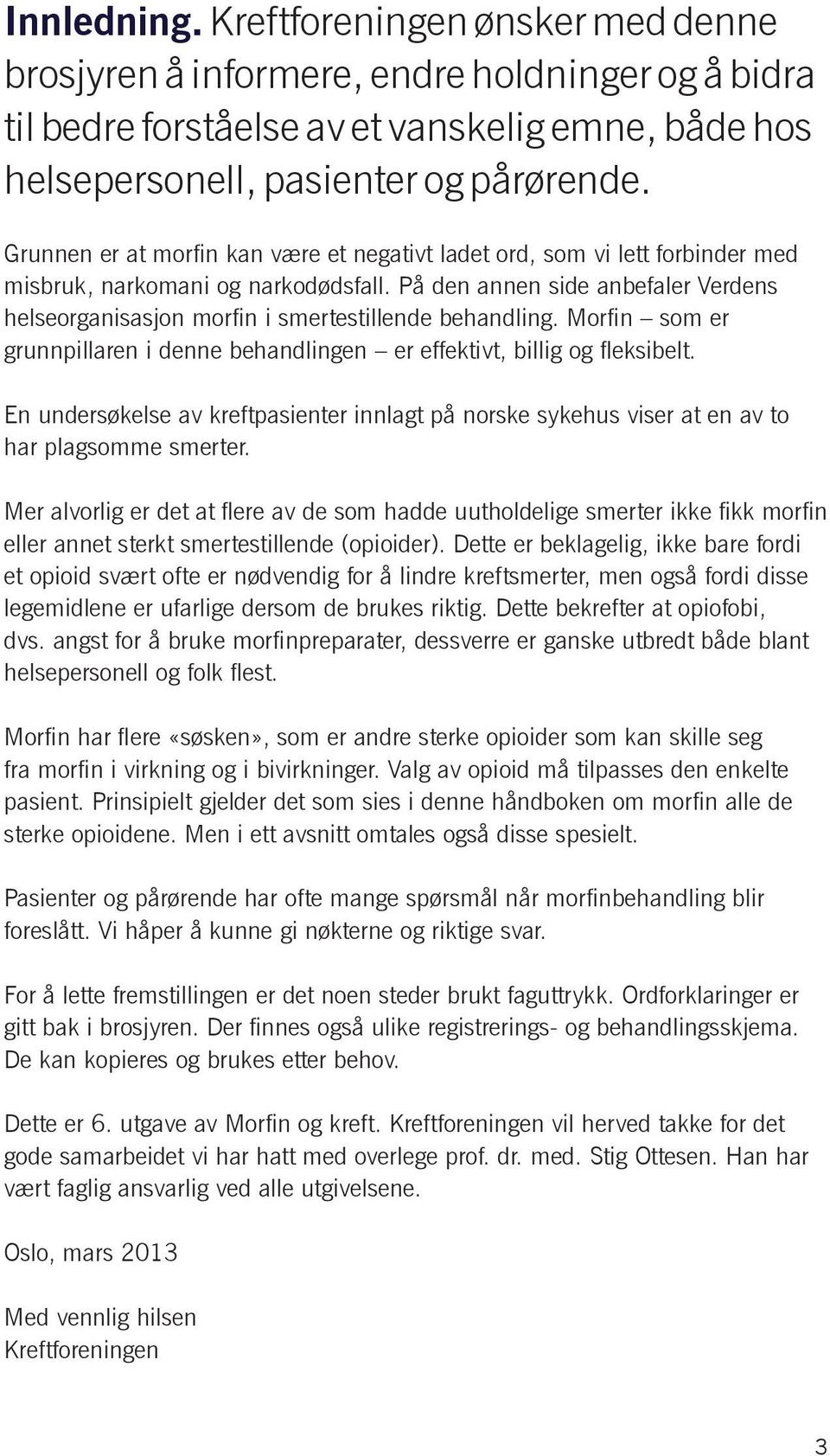 På den annen side anbefaler Verdens helseorganisasjon morfin i smertestillende behandling. Morfin som er grunnpillaren i denne behandlingen er effektivt, billig og fleksibelt.