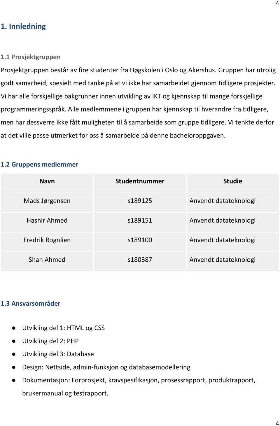 Vi har alle forskjellige bakgrunner innen utvikling av IKT og kjennskap til mange forskjellige programmeringsspråk.