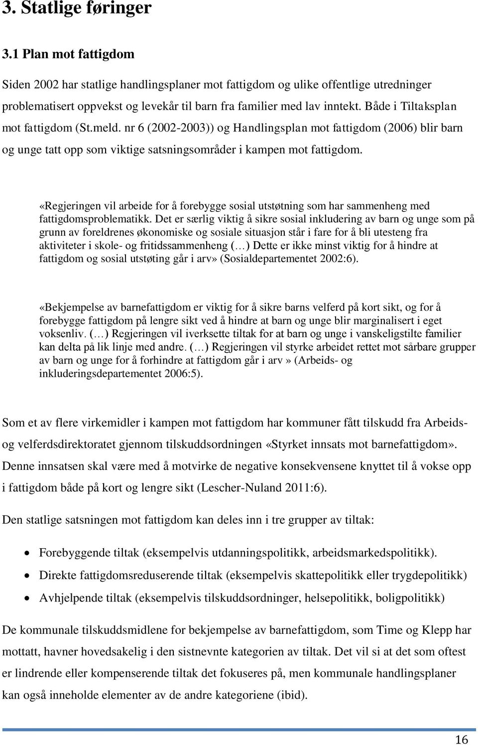 Både i Tiltaksplan mot fattigdom (St.meld. nr 6 (2002-2003)) og Handlingsplan mot fattigdom (2006) blir barn og unge tatt opp som viktige satsningsområder i kampen mot fattigdom.