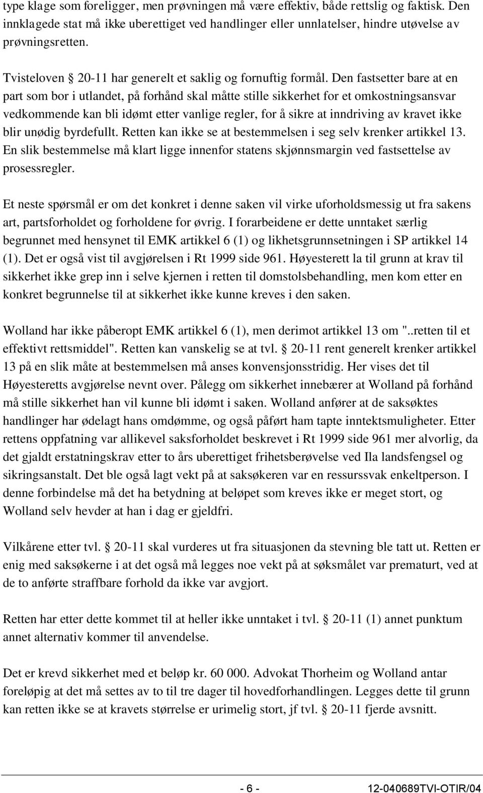 Den fastsetter bare at en part som bor i utlandet, på forhånd skal måtte stille sikkerhet for et omkostningsansvar vedkommende kan bli idømt etter vanlige regler, for å sikre at inndriving av kravet