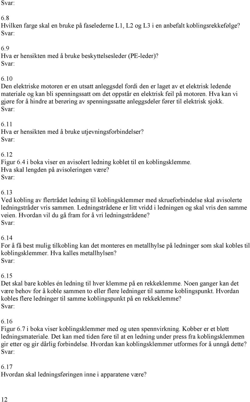 10 Den elektriske motoren er en utsatt anleggsdel fordi den er laget av et elektrisk ledende materiale og kan bli spenningssatt om det oppstår en elektrisk feil på motoren.