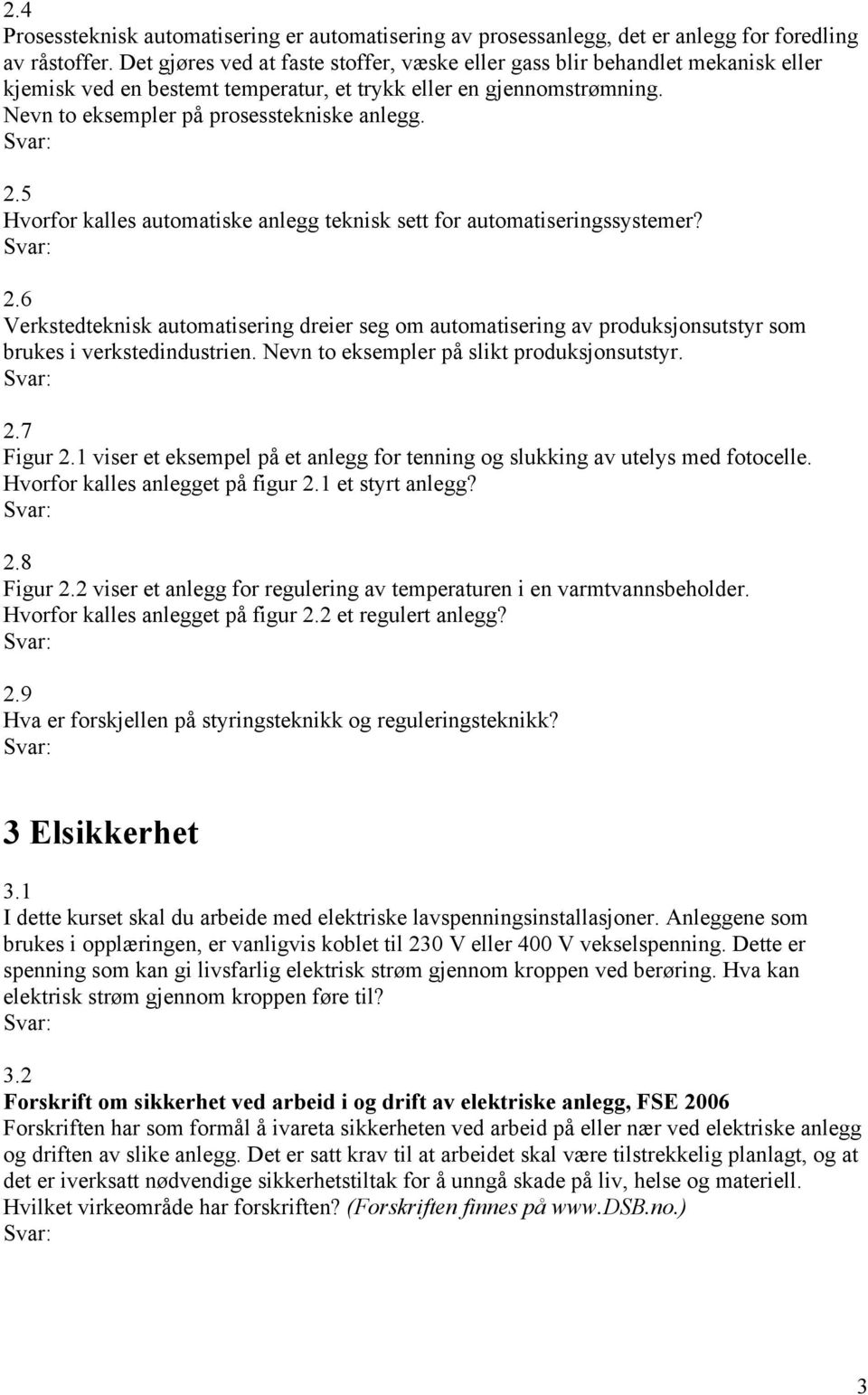 5 Hvorfor kalles automatiske anlegg teknisk sett for automatiseringssystemer? 2.6 Verkstedteknisk automatisering dreier seg om automatisering av produksjonsutstyr som brukes i verkstedindustrien.