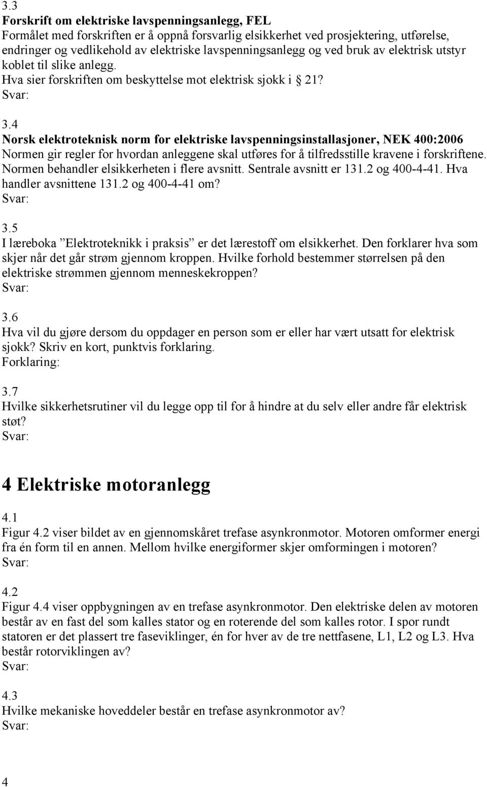 4 Norsk elektroteknisk norm for elektriske lavspenningsinstallasjoner, NEK 400:2006 Normen gir regler for hvordan anleggene skal utføres for å tilfredsstille kravene i forskriftene.