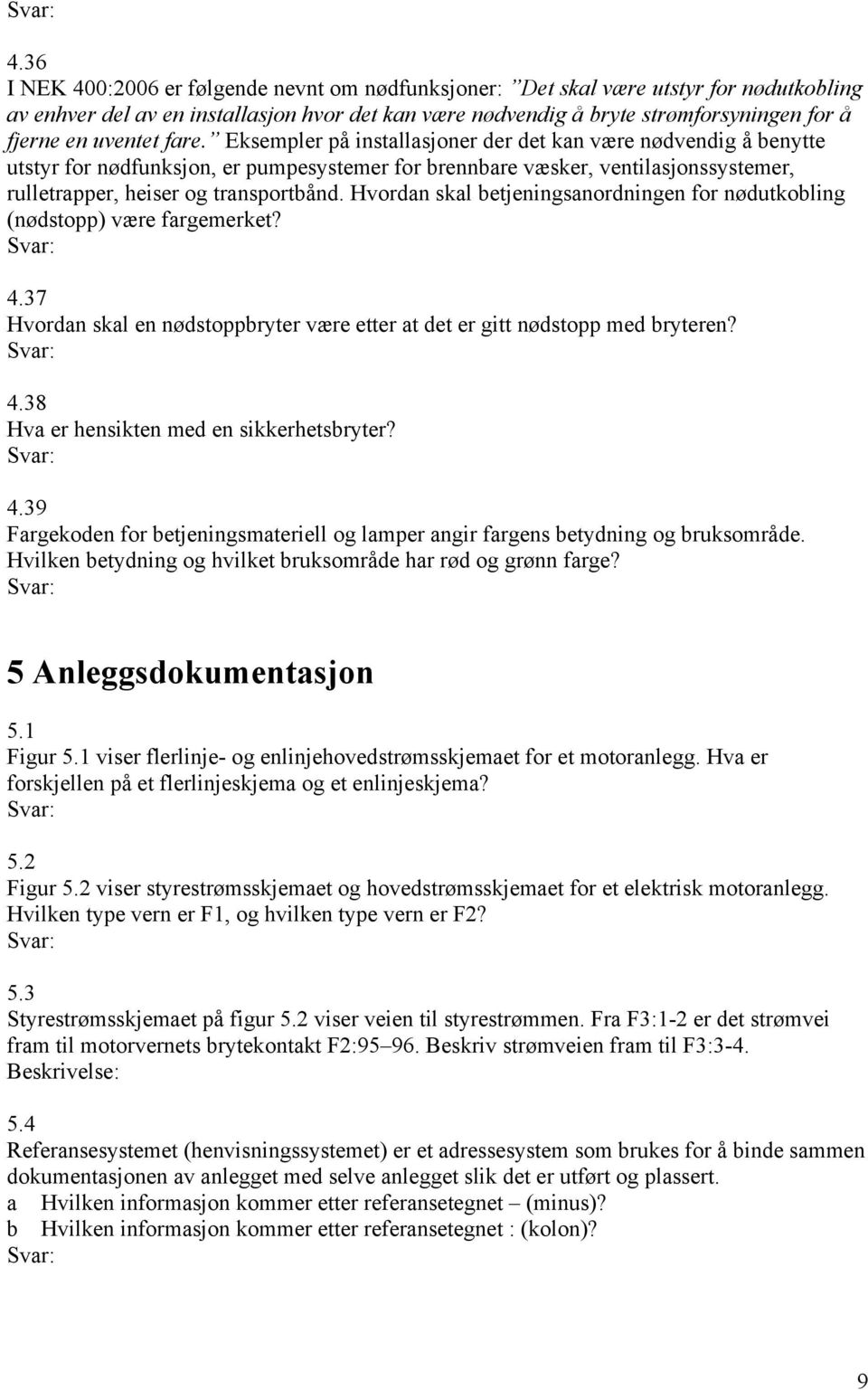 Eksempler på installasjoner der det kan være nødvendig å benytte utstyr for nødfunksjon, er pumpesystemer for brennbare væsker, ventilasjonssystemer, rulletrapper, heiser og transportbånd.