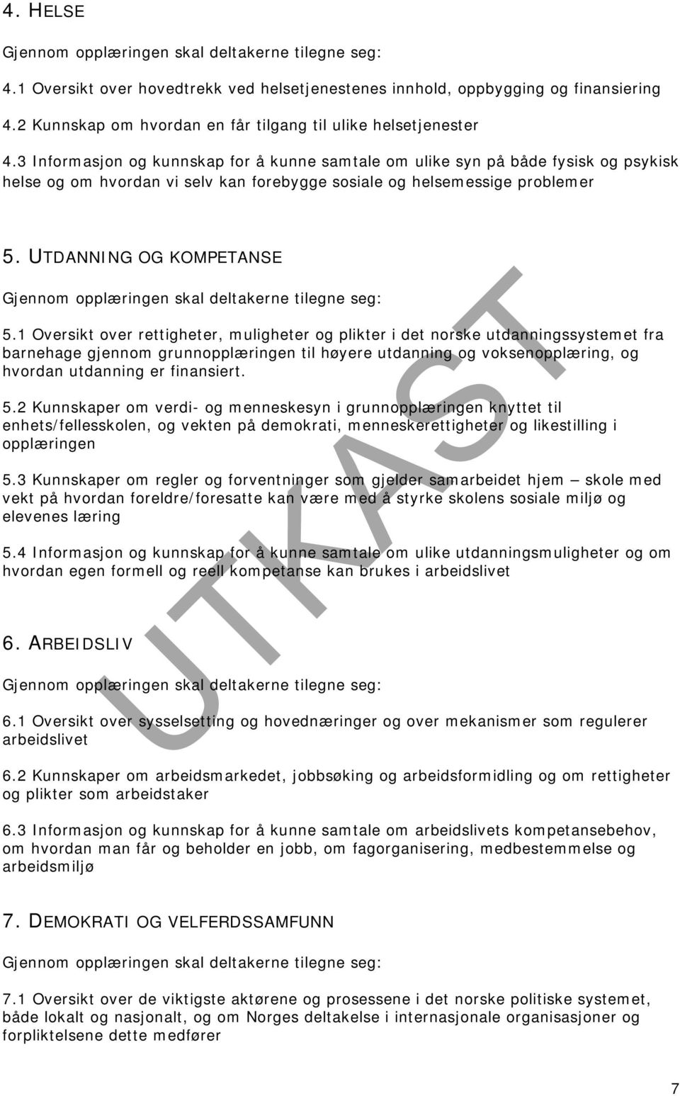 3 Informasjon og kunnskap for å kunne samtale om ulike syn på både fysisk og psykisk helse og om hvordan vi selv kan forebygge sosiale og helsemessige problemer 5.