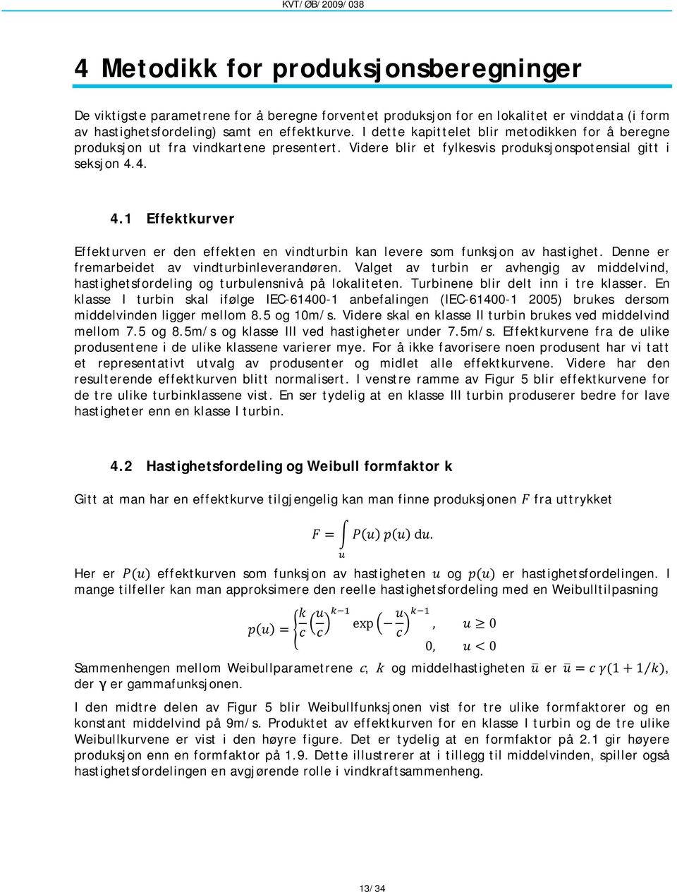 4. 4.1 Effektkurver Effekturven er den effekten en vindturbin kan levere som funksjon av hastighet. Denne er fremarbeidet av vindturbinleverandøren.