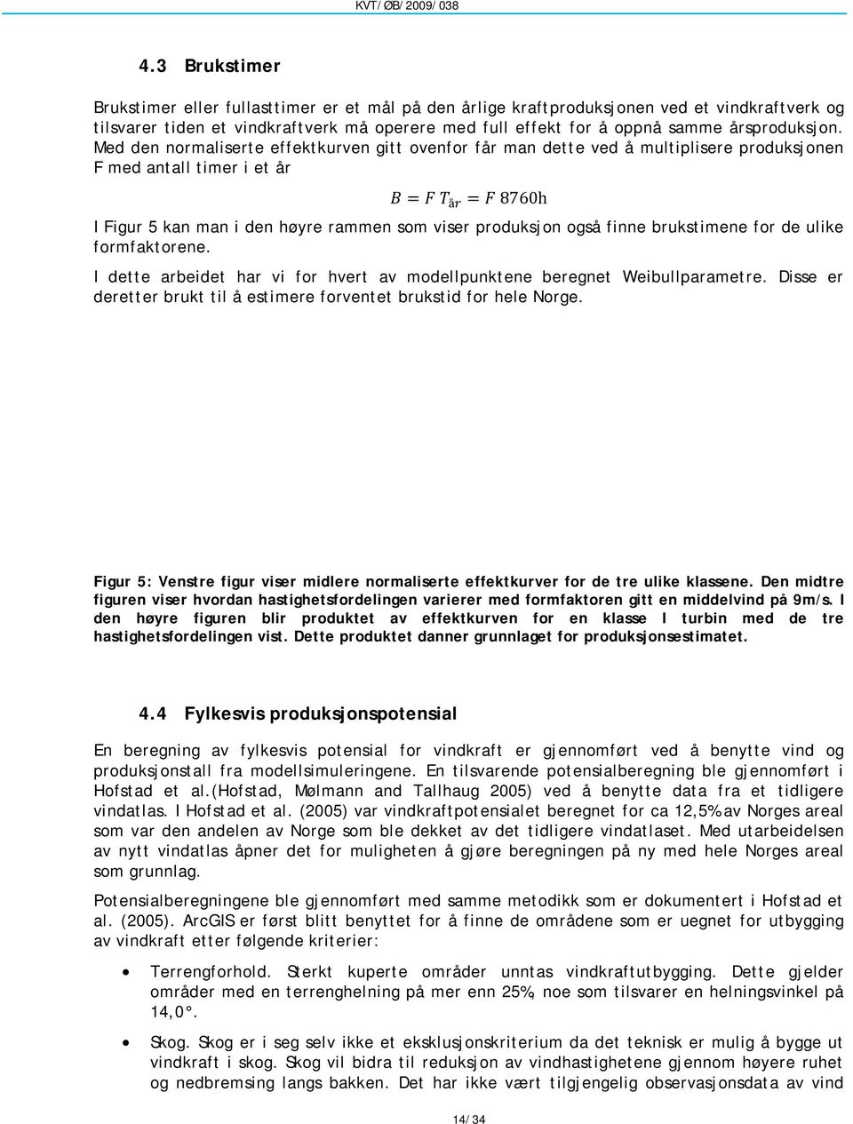 Med den normaliserte effektkurven gitt ovenfor får man dette ved å multiplisere produksjonen F med antall timer i et år å 8760h I Figur 5 kan man i den høyre rammen som viser produksjon også finne