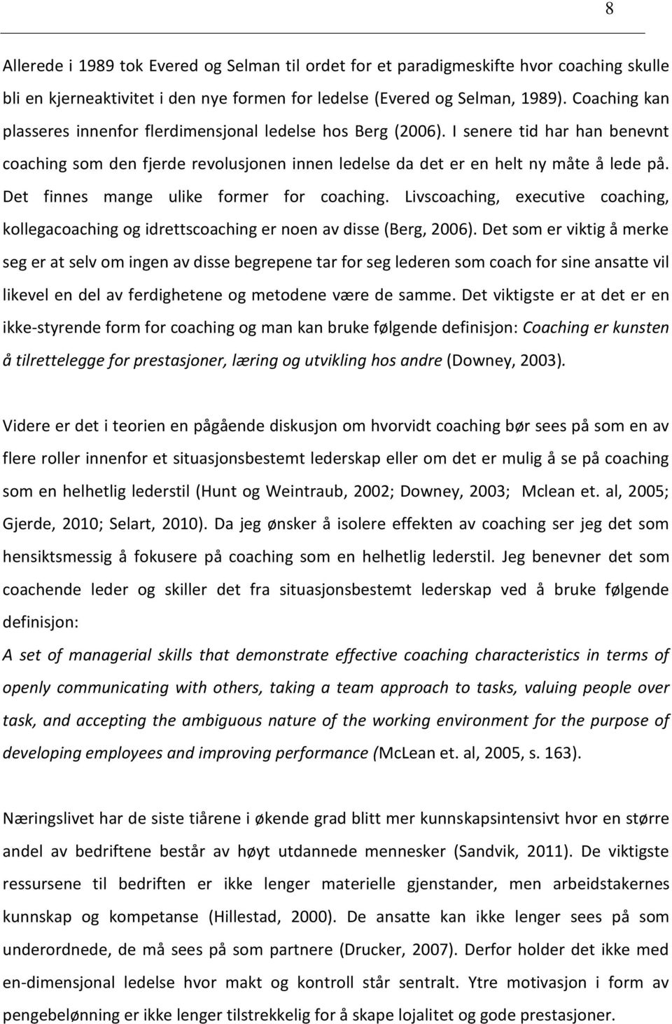 Det finnes mange ulike former for coaching. Livscoaching, executive coaching, kollegacoaching og idrettscoaching er noen av disse (Berg, 2006).