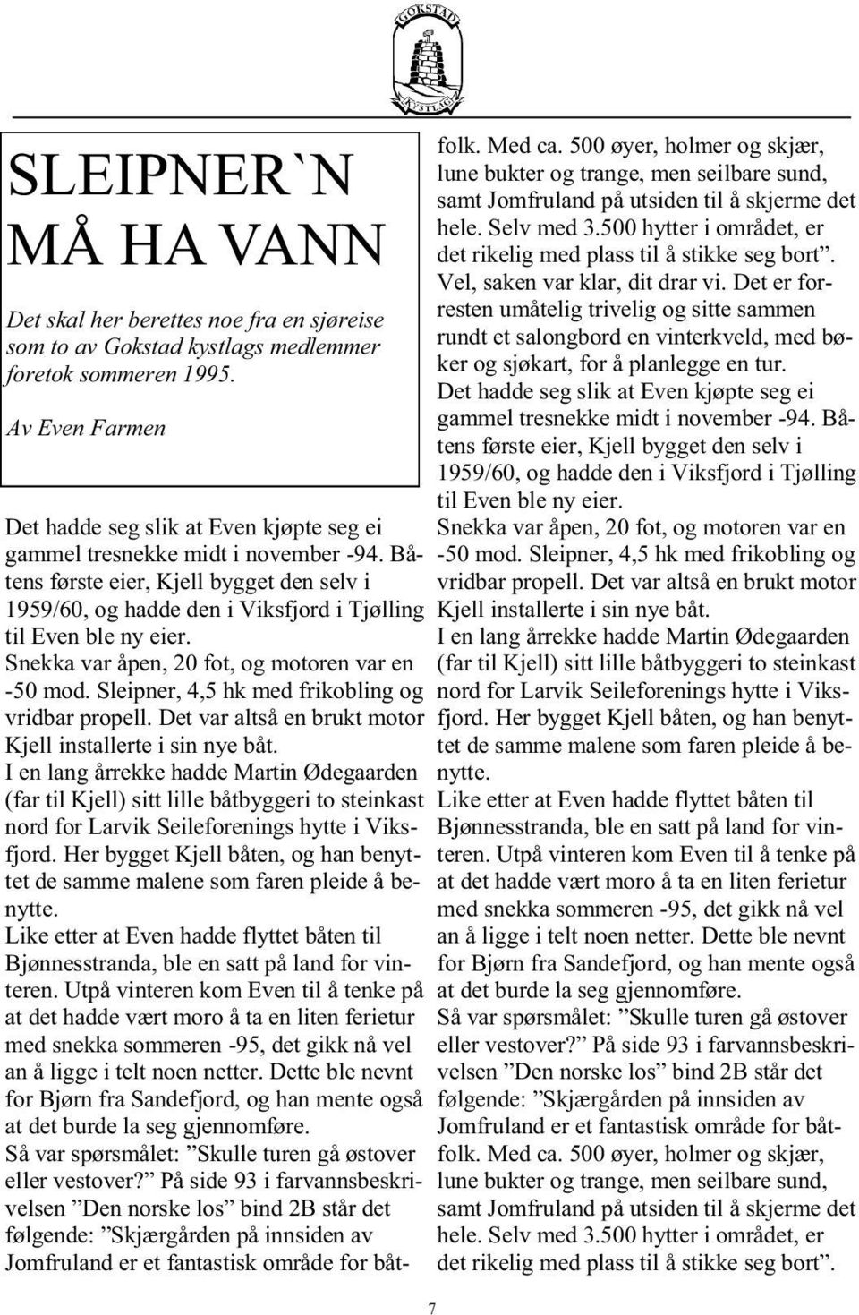 Båtens første eier, Kjell bygget den selv i 1959/60, og hadde den i Viksfjord i Tjølling til Even ble ny eier. Snekka var åpen, 20 fot, og motoren var en -50 mod.