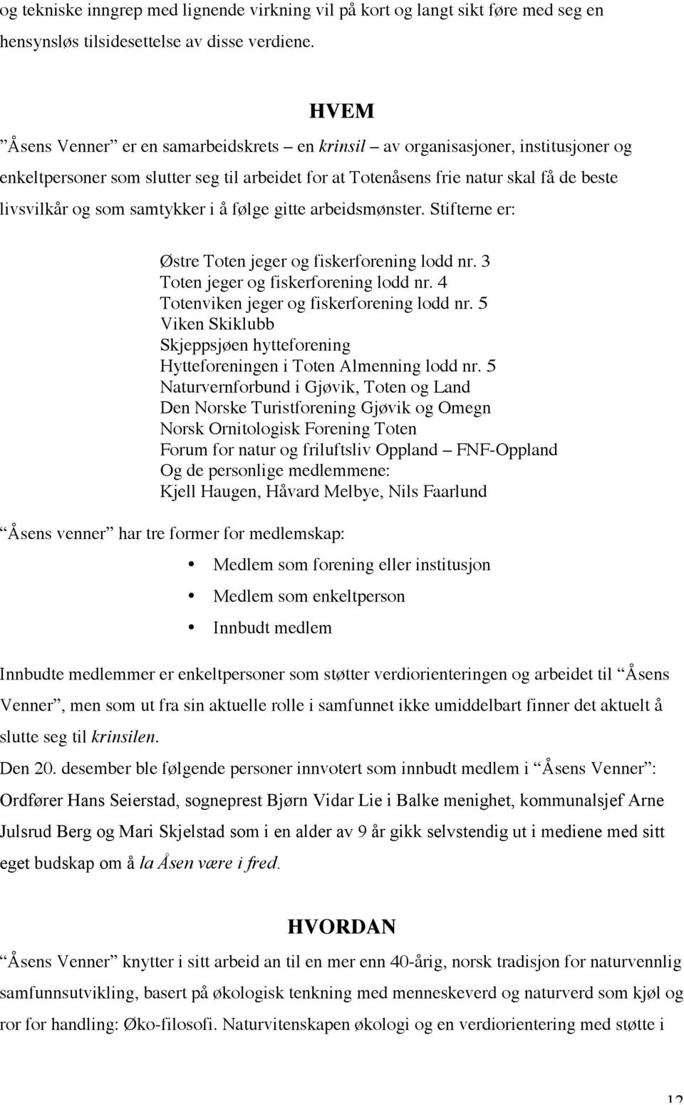 samtykker i å følge gitte arbeidsmønster. Stifterne er: Østre Toten jeger og fiskerforening lodd nr. 3 Toten jeger og fiskerforening lodd nr. 4 Totenviken jeger og fiskerforening lodd nr.