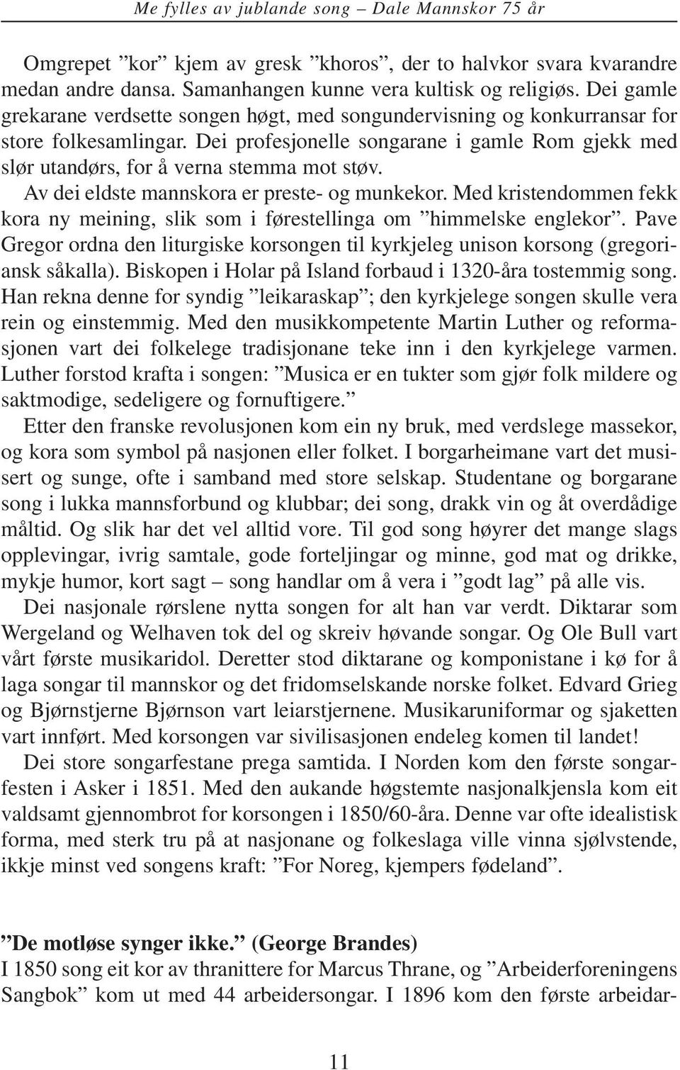 Av dei eldste mannskora er preste- og munkekor. Med kristendommen fekk kora ny meining, slik som i førestellinga om himmelske englekor.