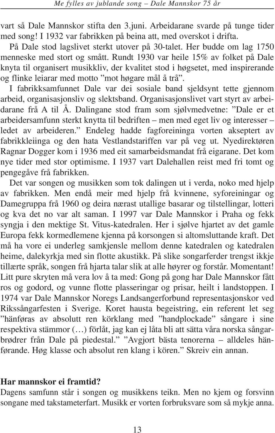 Rundt 1930 var heile 15% av folket på Dale knyta til organisert musikkliv, der kvalitet stod i høgsetet, med inspirerande og flinke leiarar med motto mot høgare mål å trå.