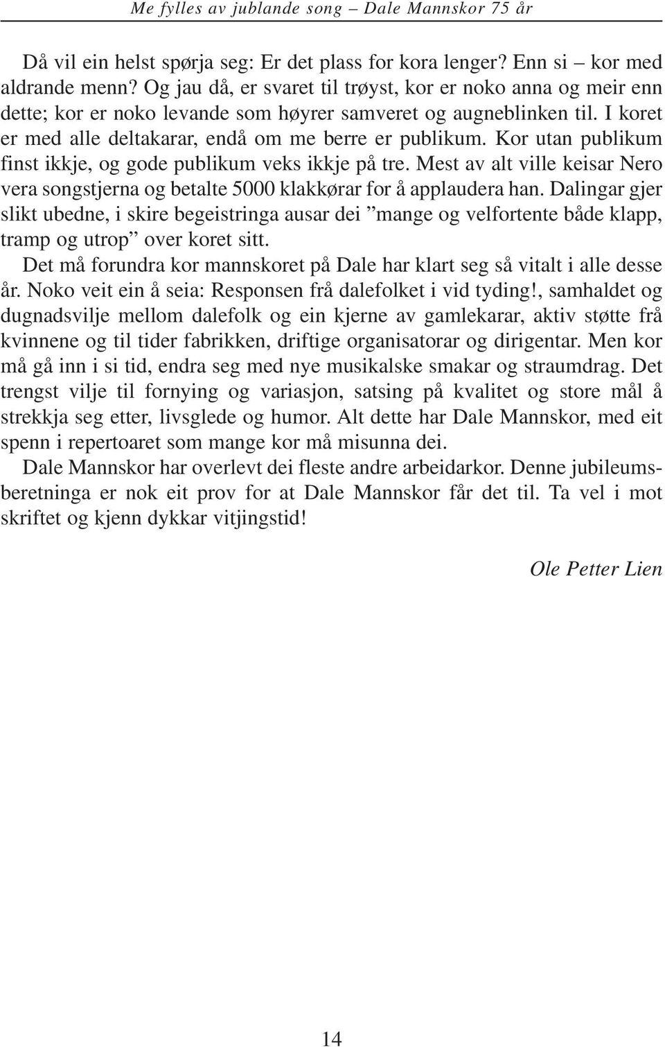 Kor utan publikum finst ikkje, og gode publikum veks ikkje på tre. Mest av alt ville keisar Nero vera songstjerna og betalte 5000 klakkørar for å applaudera han.